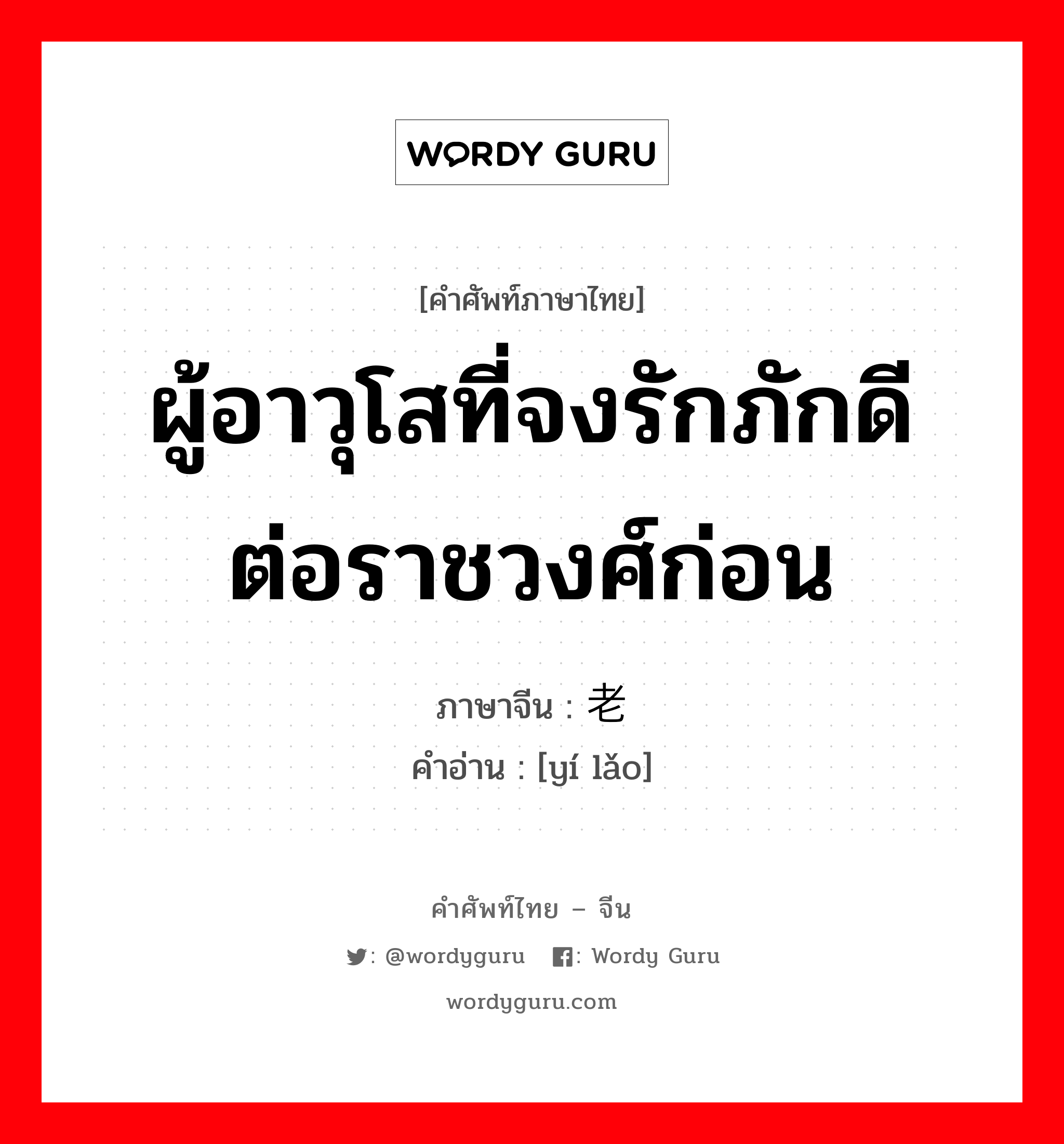 ผู้อาวุโสที่จงรักภักดีต่อราชวงศ์ก่อน ภาษาจีนคืออะไร, คำศัพท์ภาษาไทย - จีน ผู้อาวุโสที่จงรักภักดีต่อราชวงศ์ก่อน ภาษาจีน 遗老 คำอ่าน [yí lǎo]