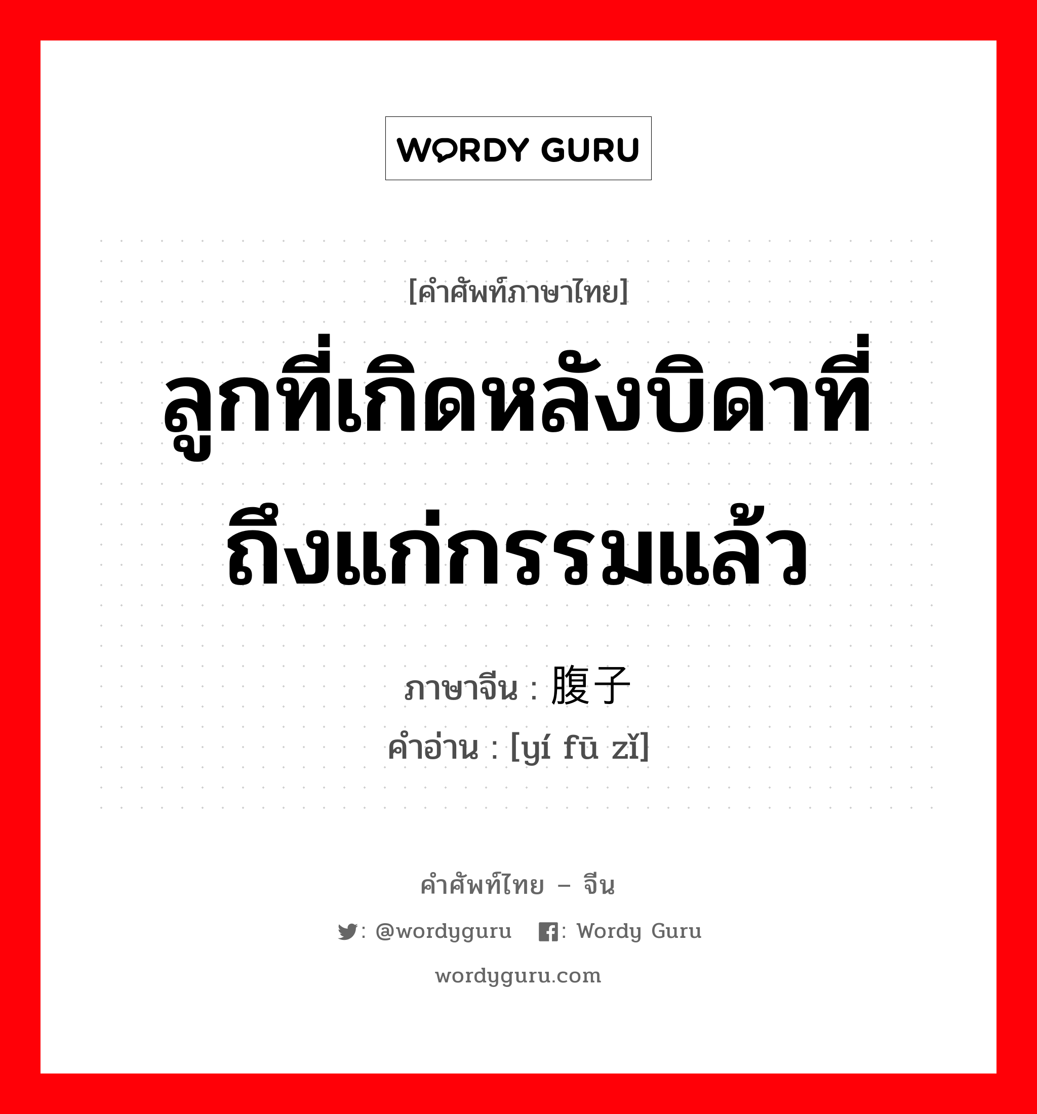 ลูกที่เกิดหลังบิดาที่ถึงแก่กรรมแล้ว ภาษาจีนคืออะไร, คำศัพท์ภาษาไทย - จีน ลูกที่เกิดหลังบิดาที่ถึงแก่กรรมแล้ว ภาษาจีน 遗腹子 คำอ่าน [yí fū zǐ]