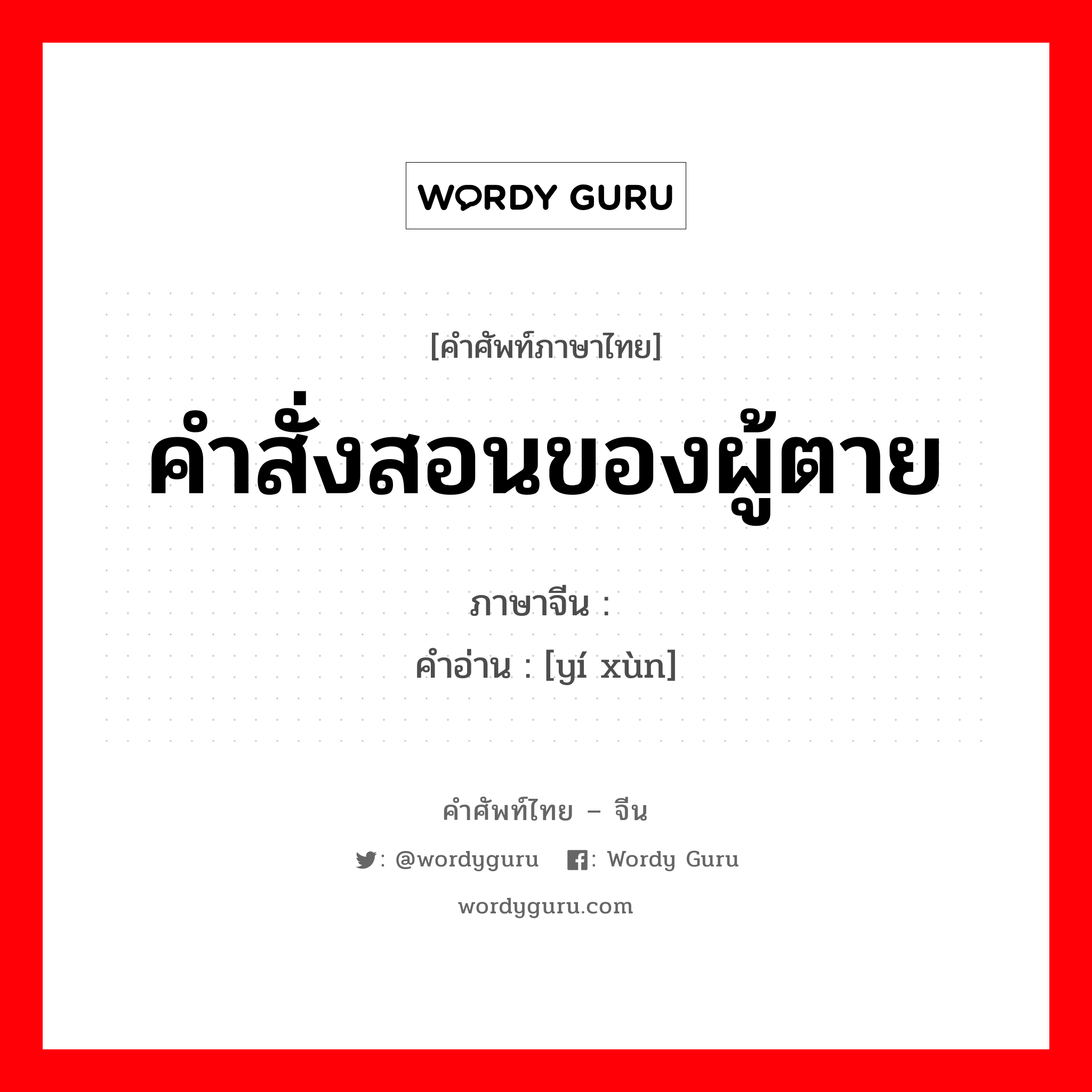 คำสั่งสอนของผู้ตาย ภาษาจีนคืออะไร, คำศัพท์ภาษาไทย - จีน คำสั่งสอนของผู้ตาย ภาษาจีน 遗训 คำอ่าน [yí xùn]