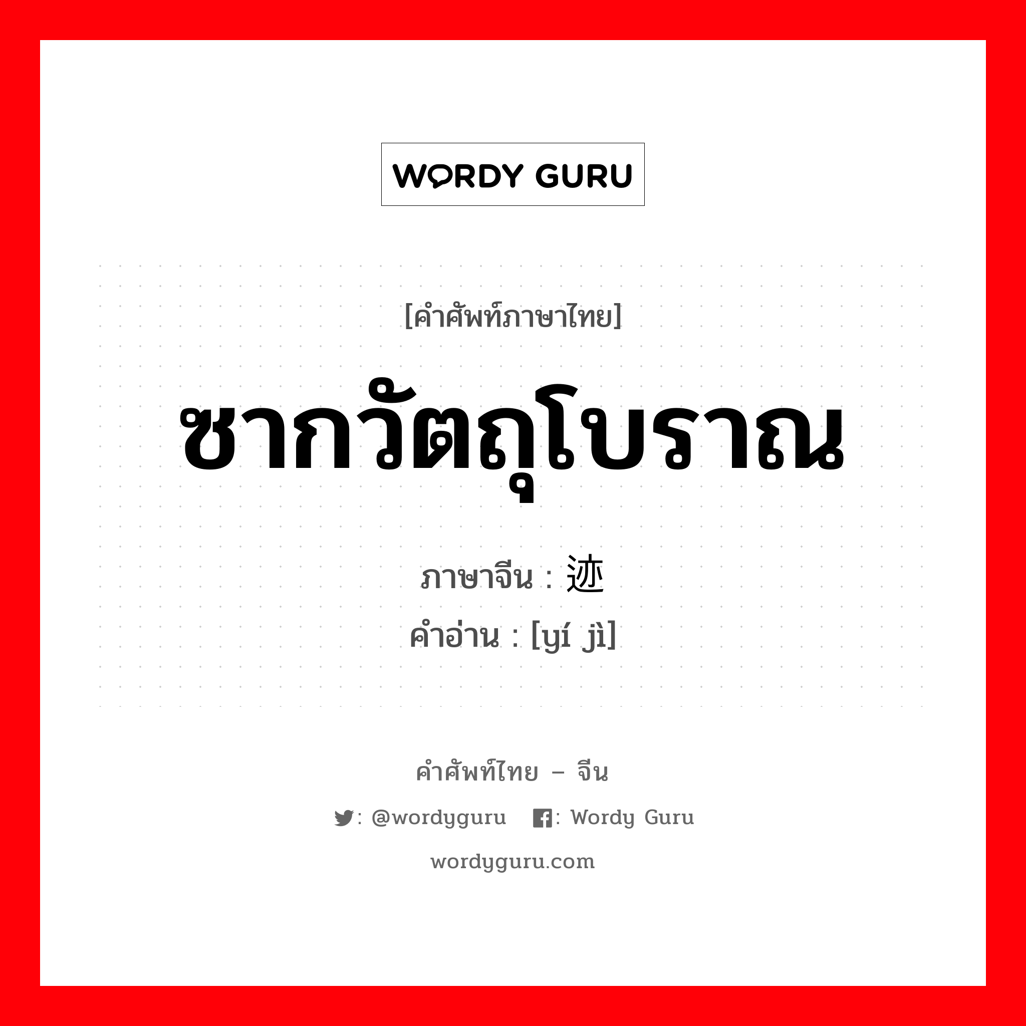 ซากวัตถุโบราณ ภาษาจีนคืออะไร, คำศัพท์ภาษาไทย - จีน ซากวัตถุโบราณ ภาษาจีน 遗迹 คำอ่าน [yí jì]