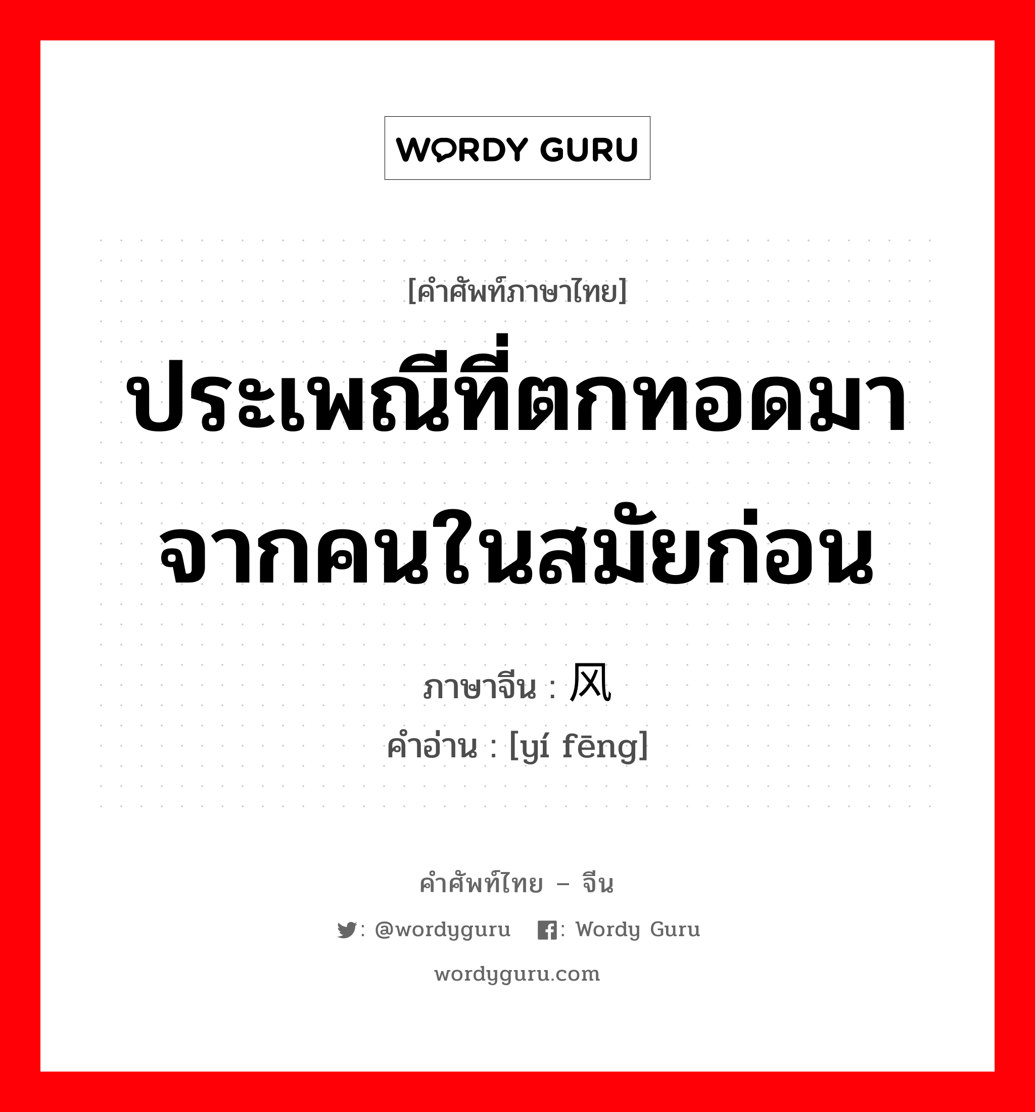 ประเพณีที่ตกทอดมาจากคนในสมัยก่อน ภาษาจีนคืออะไร, คำศัพท์ภาษาไทย - จีน ประเพณีที่ตกทอดมาจากคนในสมัยก่อน ภาษาจีน 遗风 คำอ่าน [yí fēng]