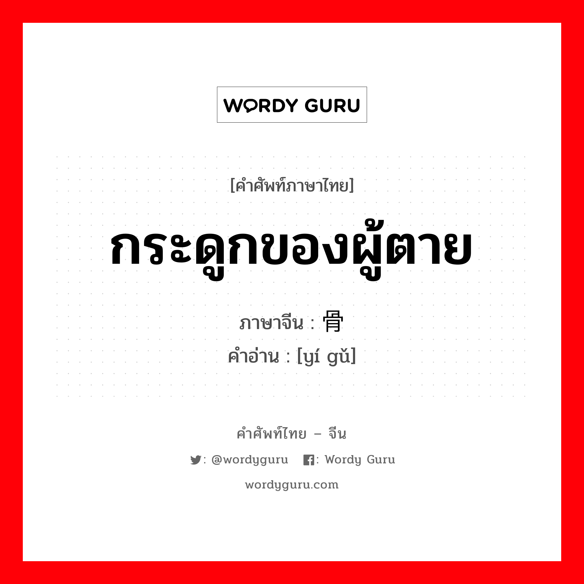 กระดูกของผู้ตาย ภาษาจีนคืออะไร, คำศัพท์ภาษาไทย - จีน กระดูกของผู้ตาย ภาษาจีน 遗骨 คำอ่าน [yí gǔ]