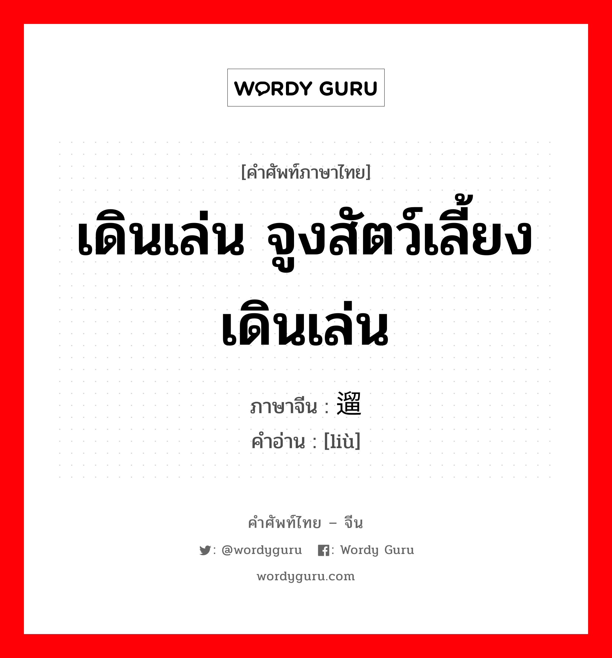 เดินเล่น จูงสัตว์เลี้ยงเดินเล่น ภาษาจีนคืออะไร, คำศัพท์ภาษาไทย - จีน เดินเล่น จูงสัตว์เลี้ยงเดินเล่น ภาษาจีน 遛 คำอ่าน [liù]