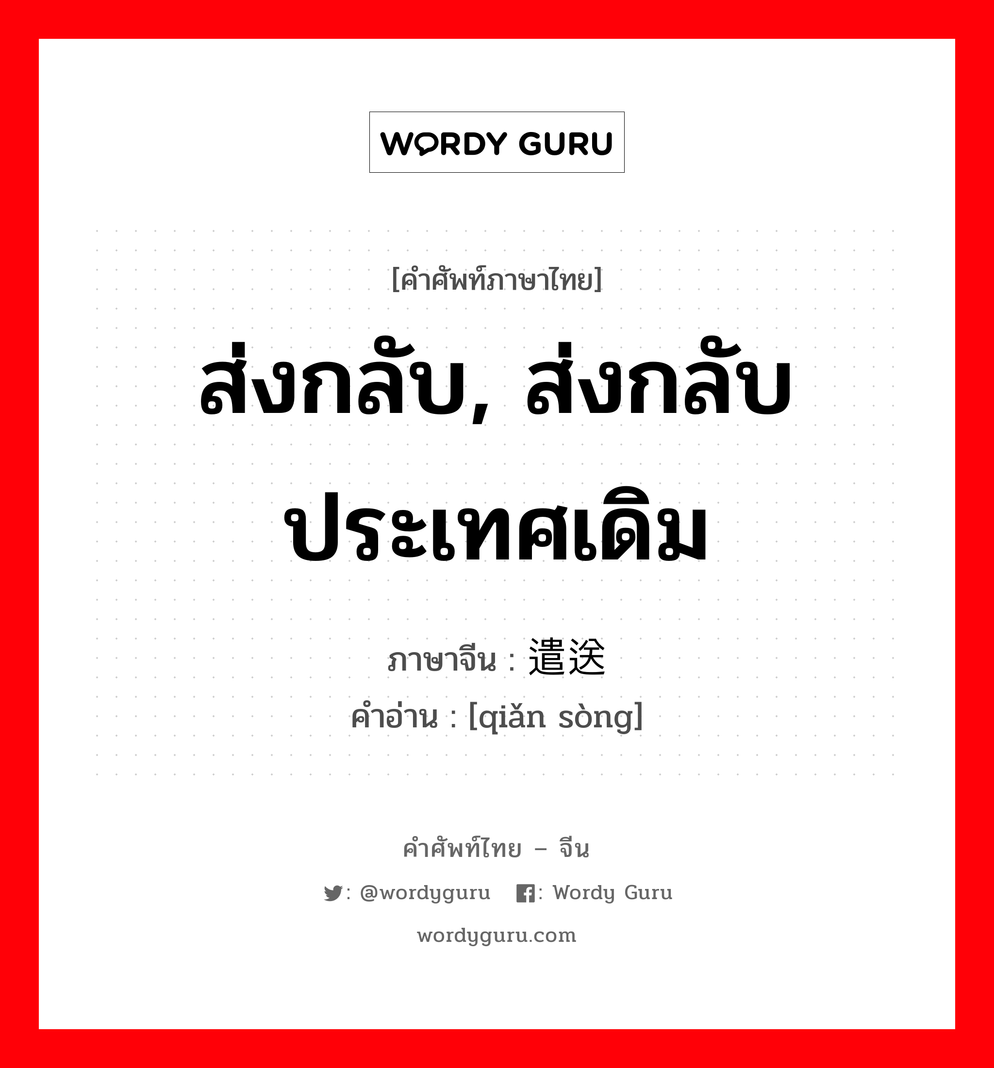 ส่งกลับ, ส่งกลับประเทศเดิม ภาษาจีนคืออะไร, คำศัพท์ภาษาไทย - จีน ส่งกลับ, ส่งกลับประเทศเดิม ภาษาจีน 遣送 คำอ่าน [qiǎn sòng]