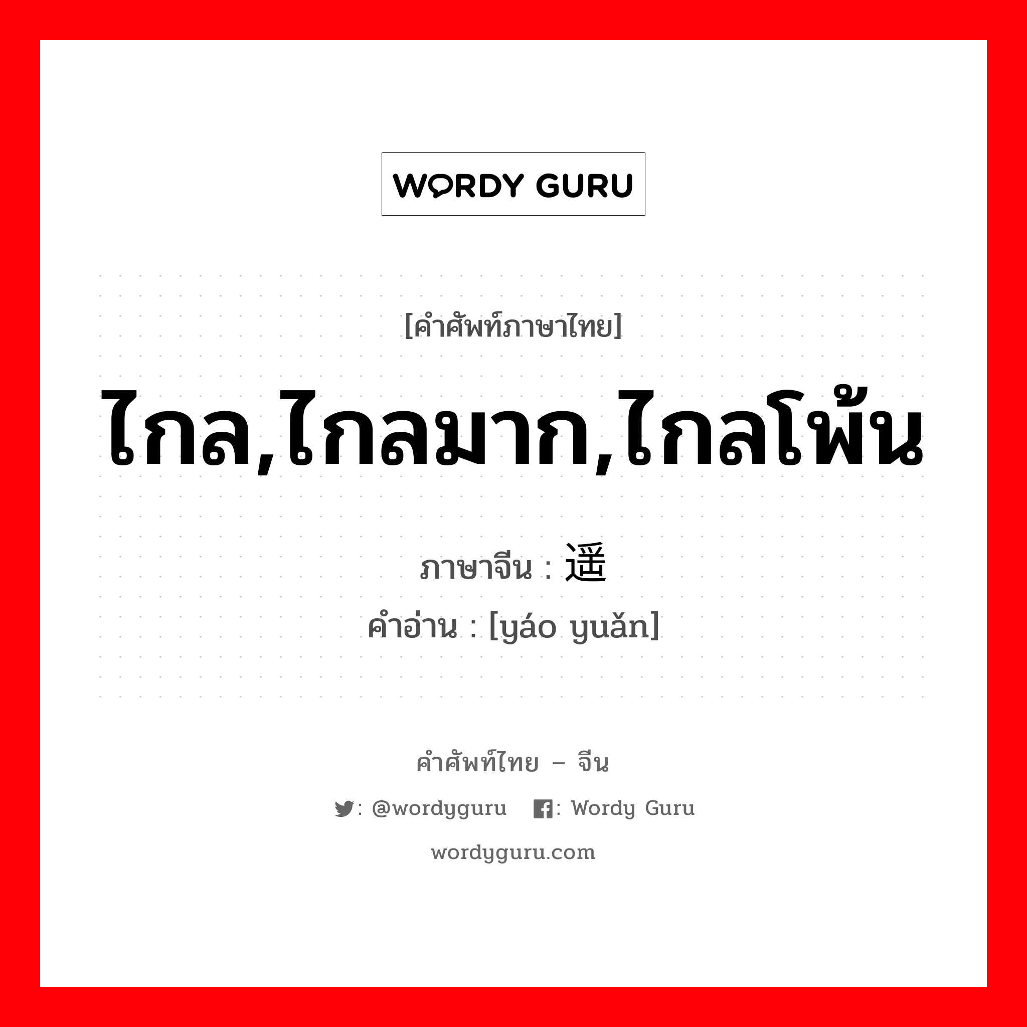 ไกล,ไกลมาก,ไกลโพ้น ภาษาจีนคืออะไร, คำศัพท์ภาษาไทย - จีน ไกล,ไกลมาก,ไกลโพ้น ภาษาจีน 遥远 คำอ่าน [yáo yuǎn]