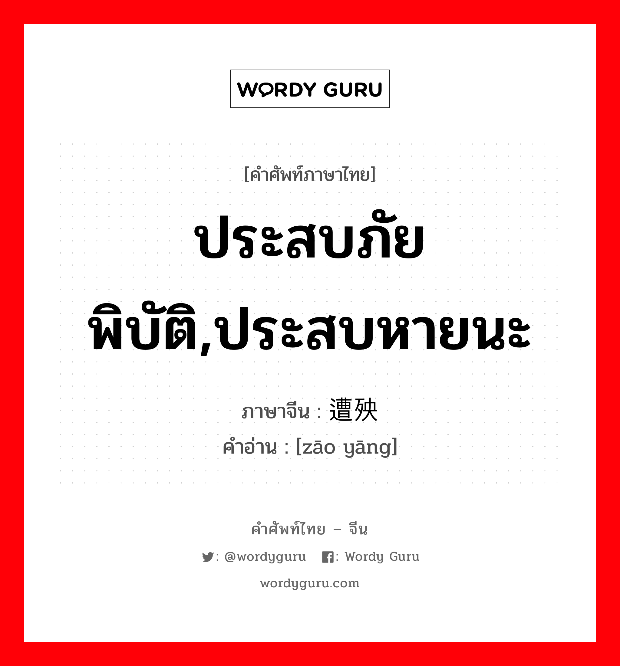 ประสบภัยพิบัติ,ประสบหายนะ ภาษาจีนคืออะไร, คำศัพท์ภาษาไทย - จีน ประสบภัยพิบัติ,ประสบหายนะ ภาษาจีน 遭殃 คำอ่าน [zāo yāng]