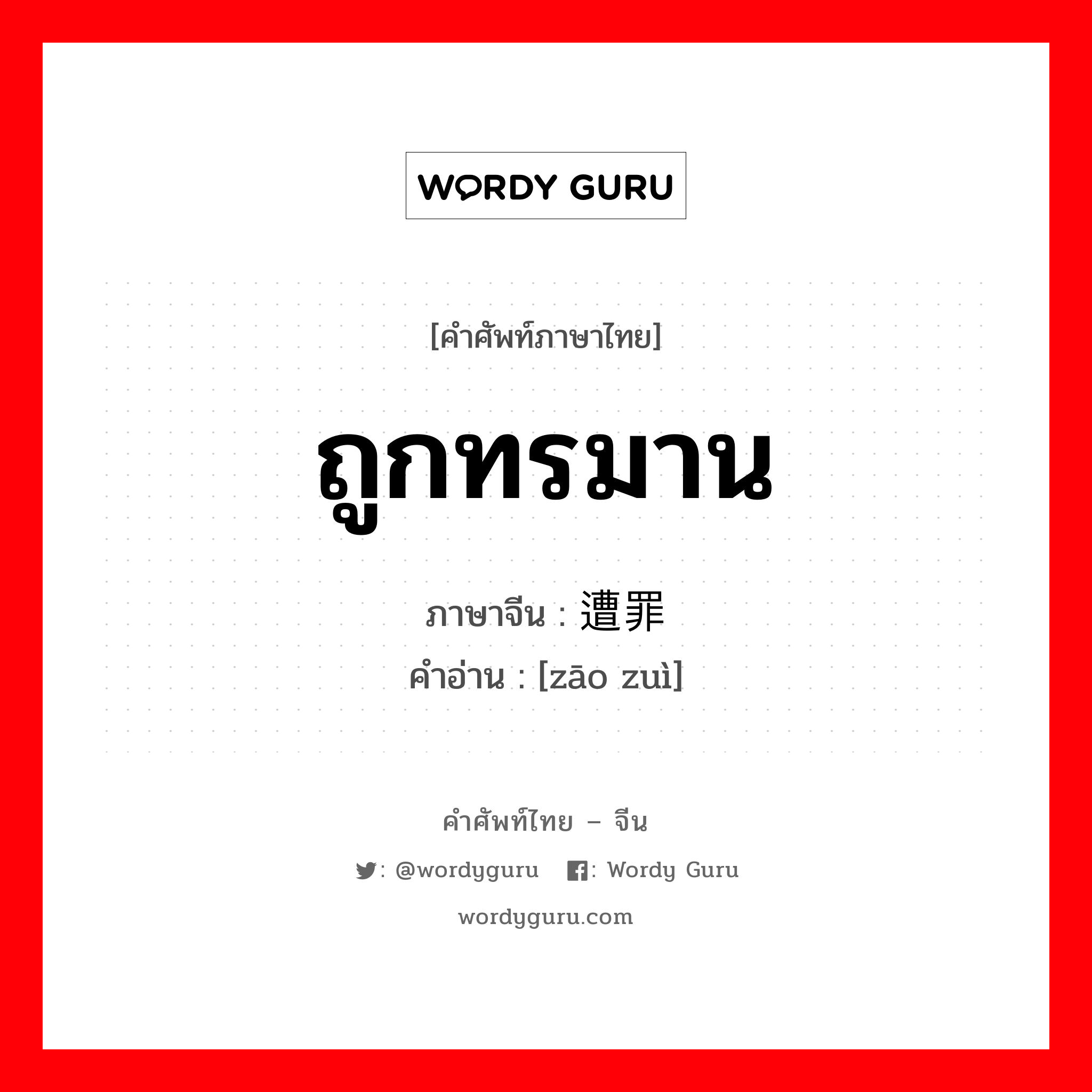 ถูกทรมาน ภาษาจีนคืออะไร, คำศัพท์ภาษาไทย - จีน ถูกทรมาน ภาษาจีน 遭罪 คำอ่าน [zāo zuì]