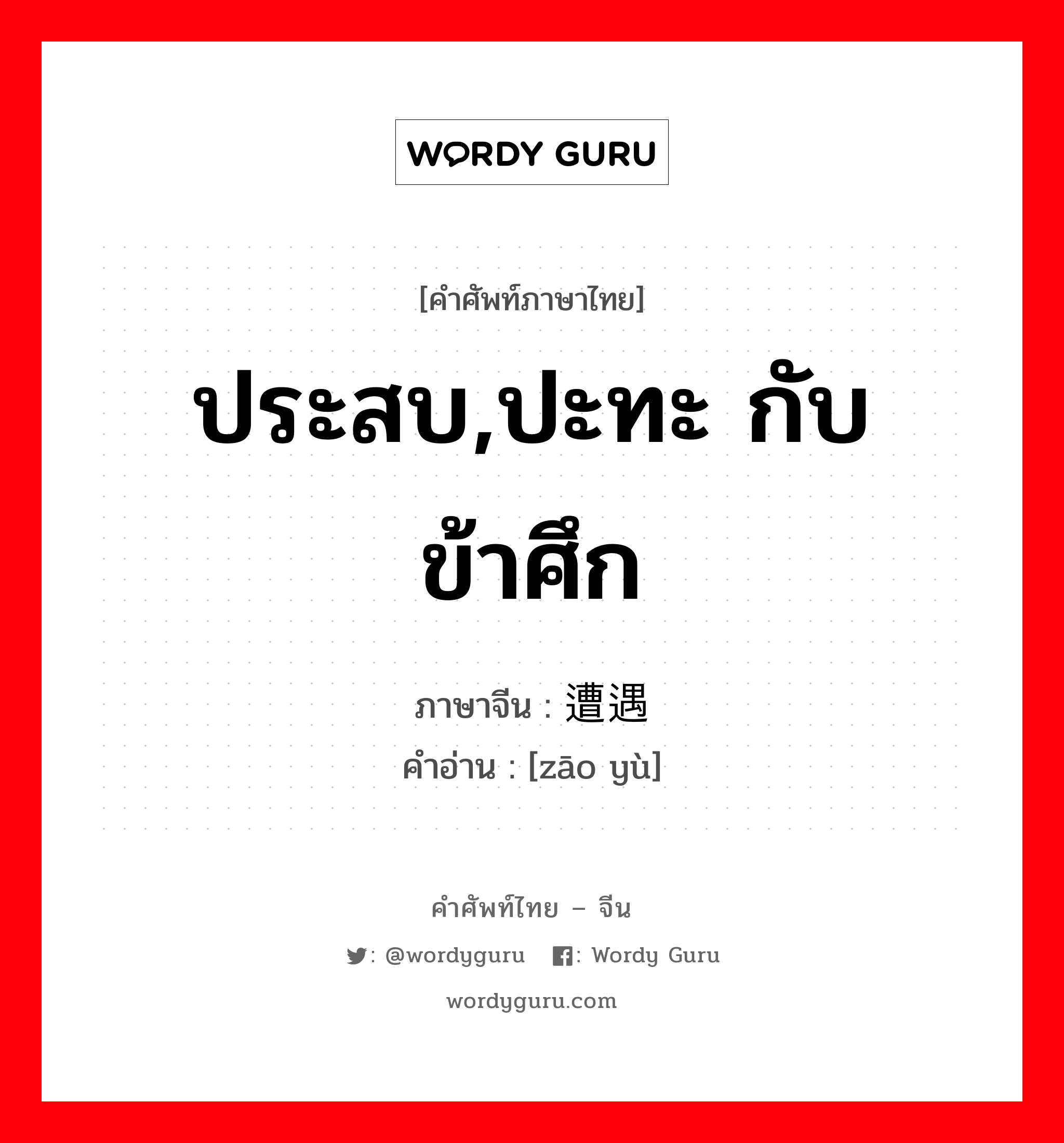 ประสบ,ปะทะ กับข้าศึก ภาษาจีนคืออะไร, คำศัพท์ภาษาไทย - จีน ประสบ,ปะทะ กับข้าศึก ภาษาจีน 遭遇 คำอ่าน [zāo yù]