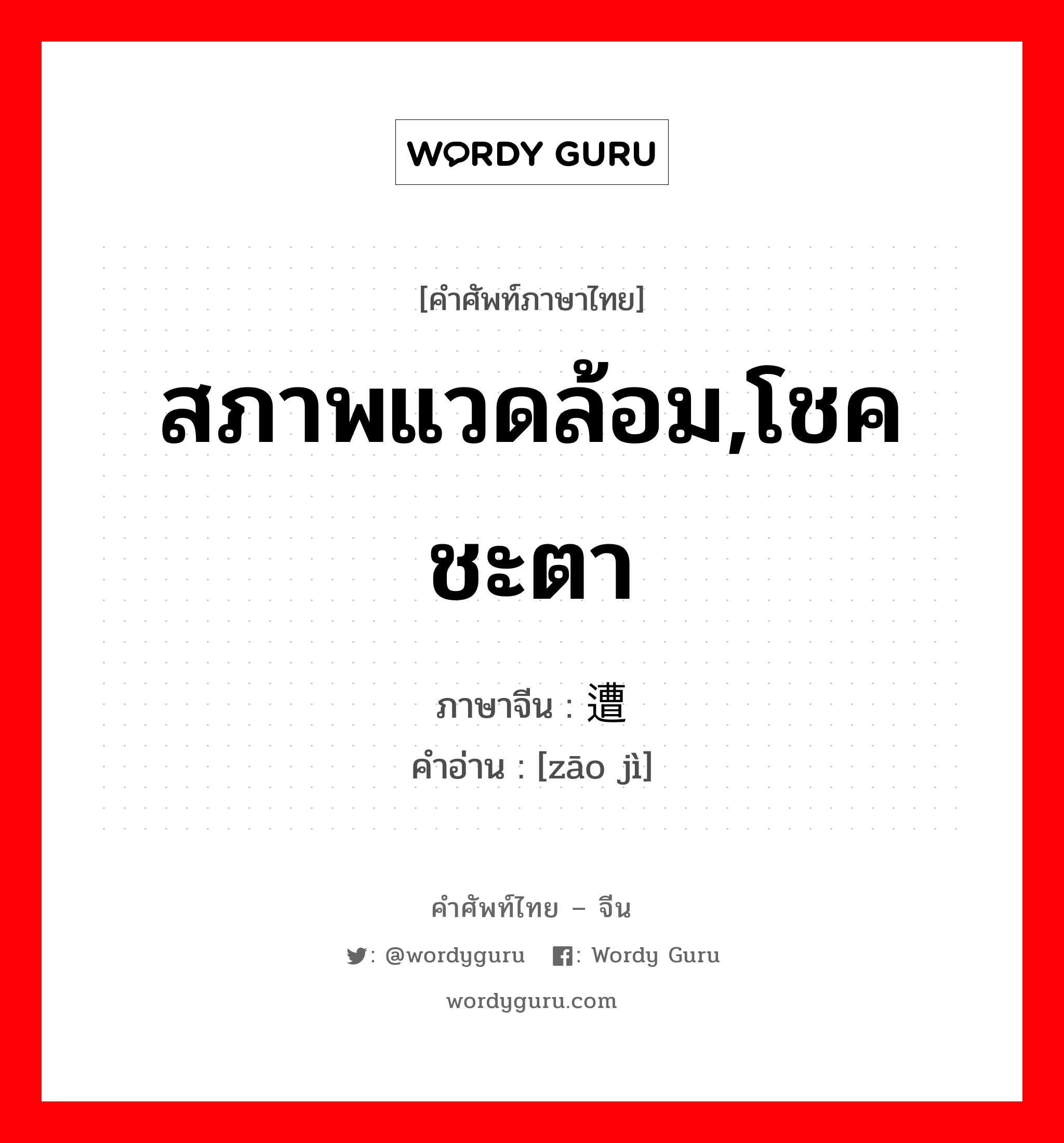 สภาพแวดล้อม,โชคชะตา ภาษาจีนคืออะไร, คำศัพท์ภาษาไทย - จีน สภาพแวดล้อม,โชคชะตา ภาษาจีน 遭际 คำอ่าน [zāo jì]