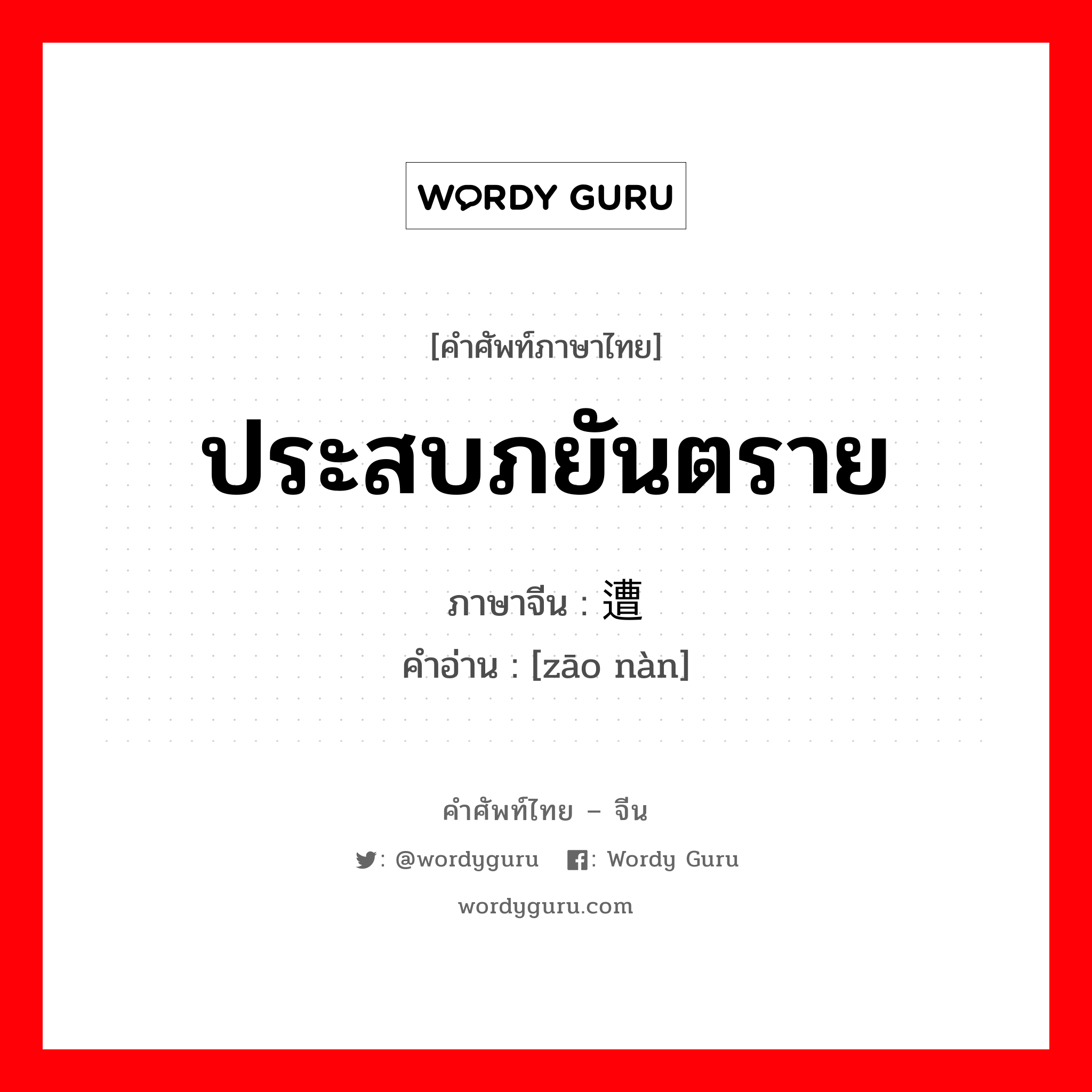 ประสบภยันตราย ภาษาจีนคืออะไร, คำศัพท์ภาษาไทย - จีน ประสบภยันตราย ภาษาจีน 遭难 คำอ่าน [zāo nàn]