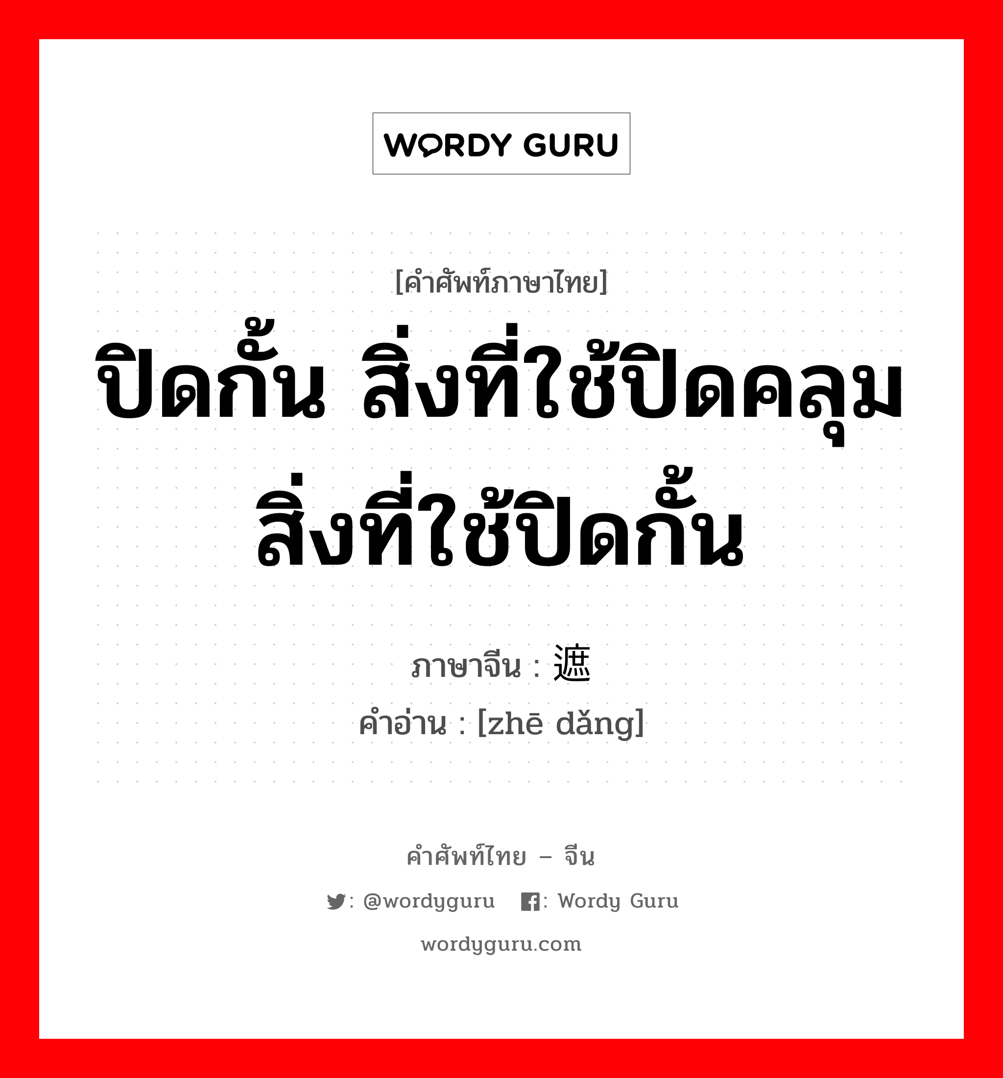 ปิดกั้น สิ่งที่ใช้ปิดคลุม สิ่งที่ใช้ปิดกั้น ภาษาจีนคืออะไร, คำศัพท์ภาษาไทย - จีน ปิดกั้น สิ่งที่ใช้ปิดคลุม สิ่งที่ใช้ปิดกั้น ภาษาจีน 遮挡 คำอ่าน [zhē dǎng]