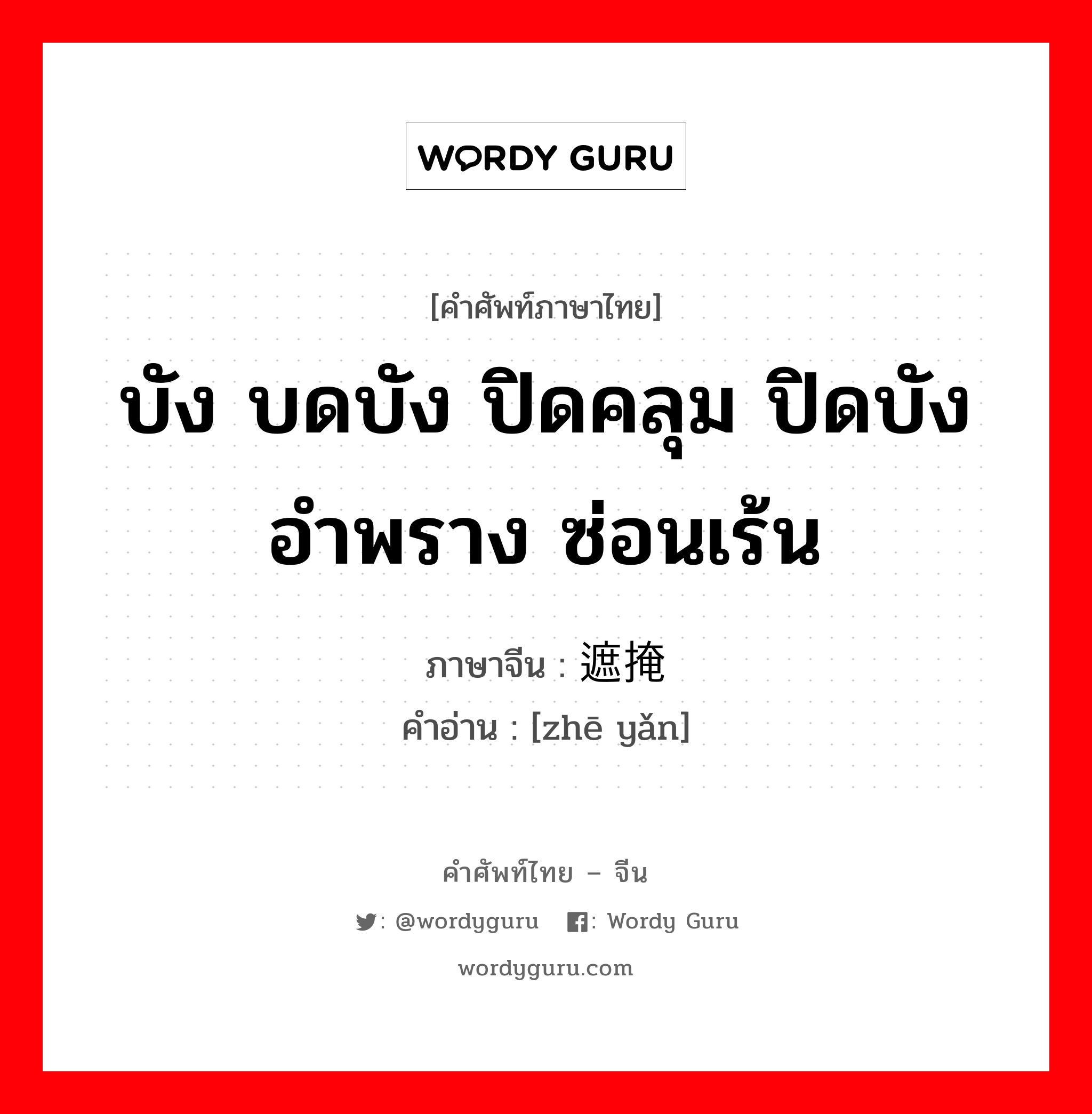 บัง บดบัง ปิดคลุม ปิดบัง อำพราง ซ่อนเร้น ภาษาจีนคืออะไร, คำศัพท์ภาษาไทย - จีน บัง บดบัง ปิดคลุม ปิดบัง อำพราง ซ่อนเร้น ภาษาจีน 遮掩 คำอ่าน [zhē yǎn]