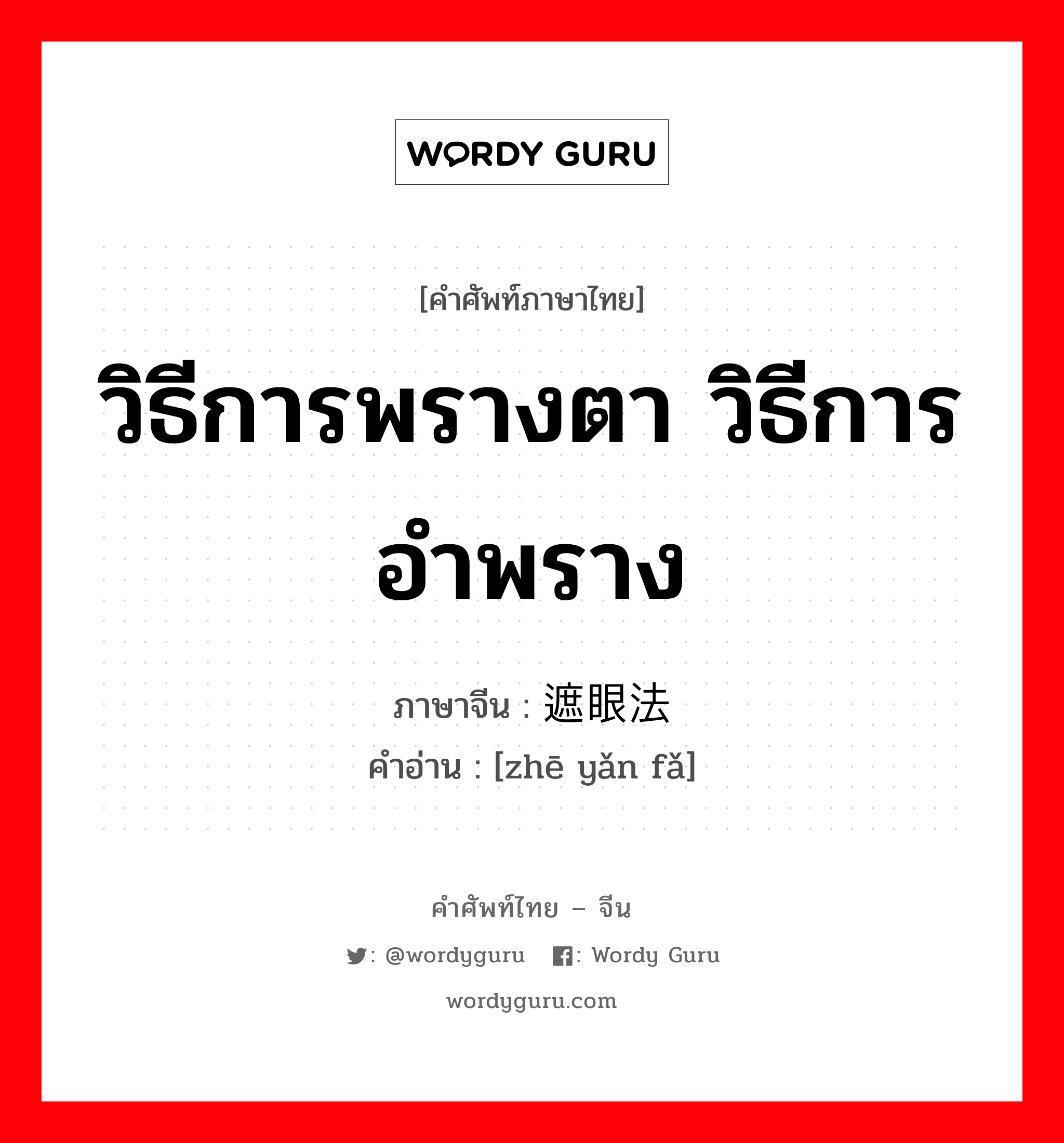 วิธีการพรางตา วิธีการอำพราง ภาษาจีนคืออะไร, คำศัพท์ภาษาไทย - จีน วิธีการพรางตา วิธีการอำพราง ภาษาจีน 遮眼法 คำอ่าน [zhē yǎn fǎ]