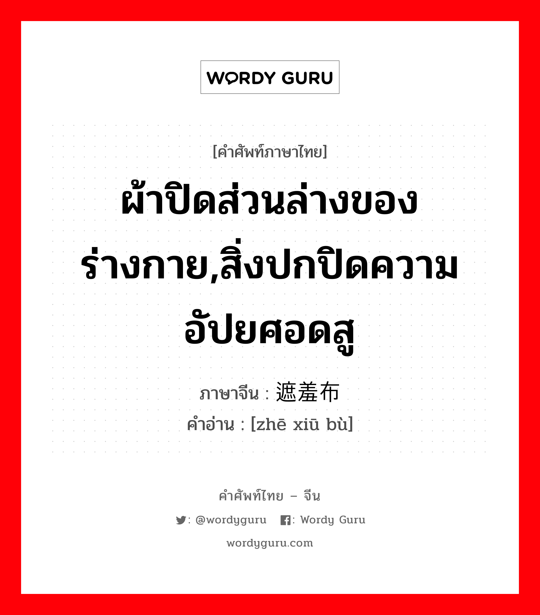 ผ้าปิดส่วนล่างของร่างกาย,สิ่งปกปิดความอัปยศอดสู ภาษาจีนคืออะไร, คำศัพท์ภาษาไทย - จีน ผ้าปิดส่วนล่างของร่างกาย,สิ่งปกปิดความอัปยศอดสู ภาษาจีน 遮羞布 คำอ่าน [zhē xiū bù]