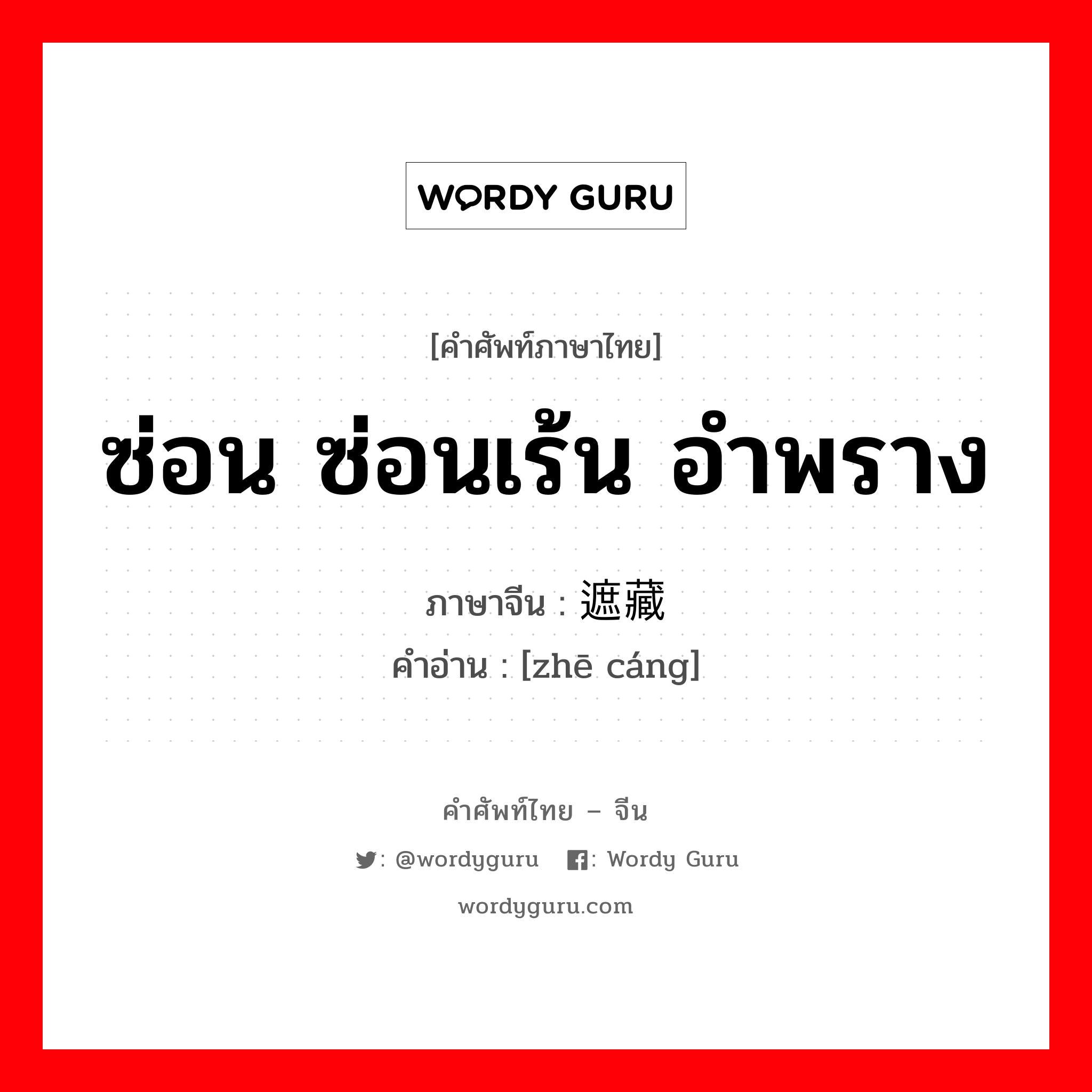 ซ่อน ซ่อนเร้น อำพราง ภาษาจีนคืออะไร, คำศัพท์ภาษาไทย - จีน ซ่อน ซ่อนเร้น อำพราง ภาษาจีน 遮藏 คำอ่าน [zhē cáng]