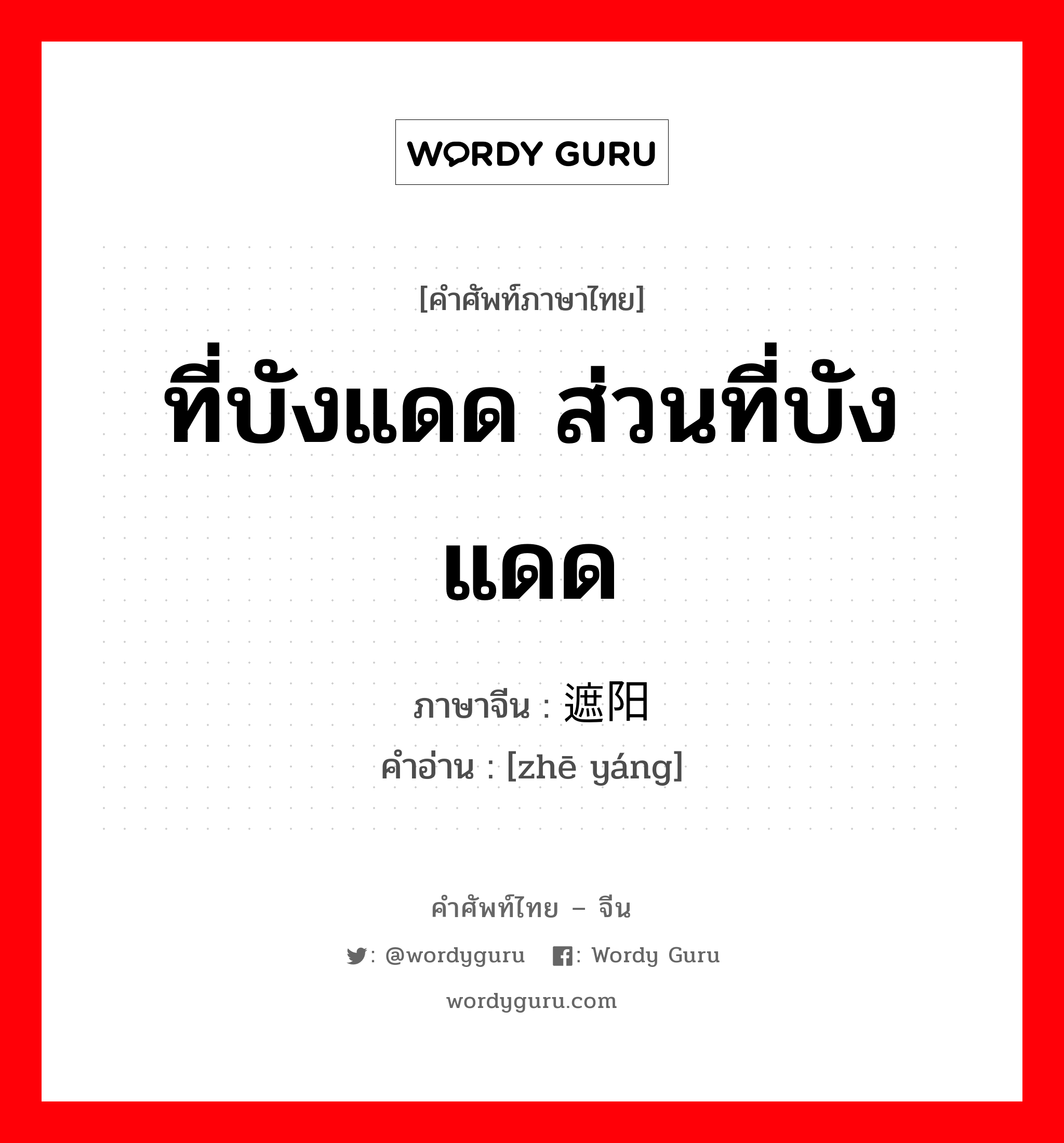 ที่บังแดด ส่วนที่บังแดด ภาษาจีนคืออะไร, คำศัพท์ภาษาไทย - จีน ที่บังแดด ส่วนที่บังแดด ภาษาจีน 遮阳 คำอ่าน [zhē yáng]