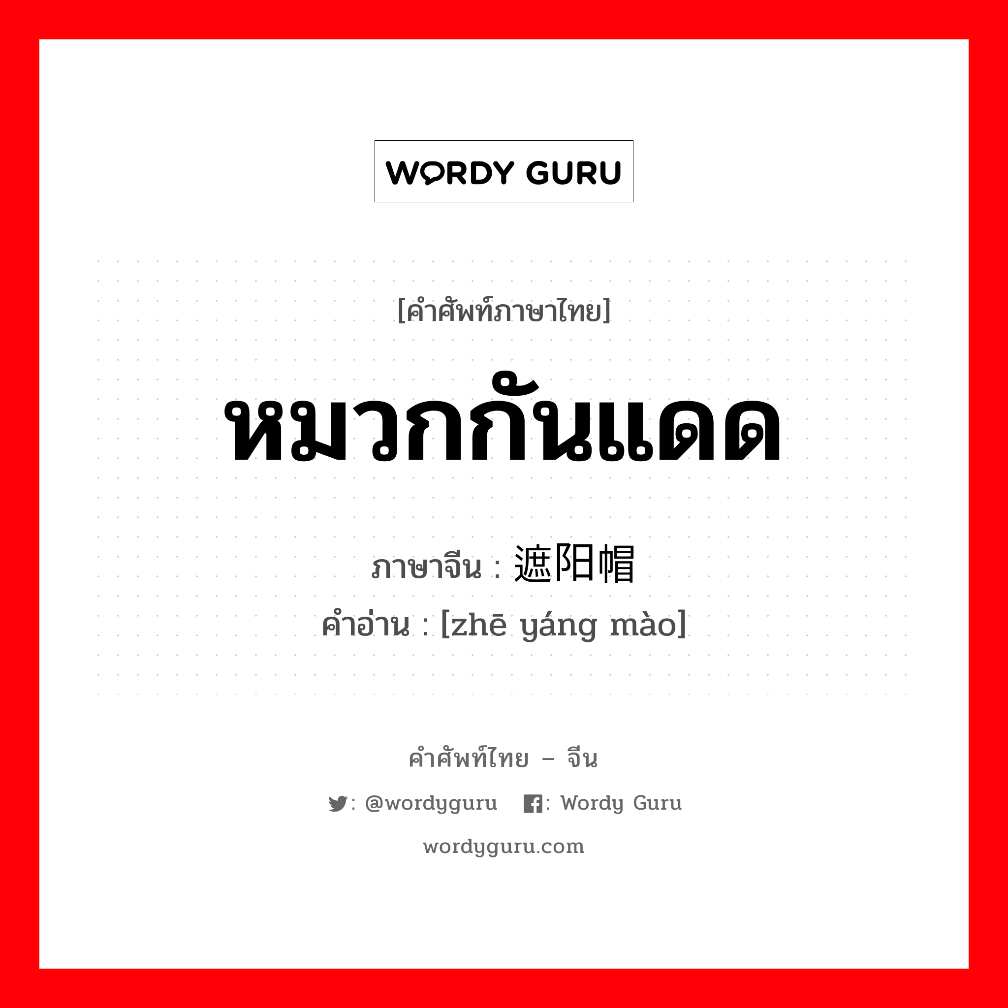 หมวกกันแดด ภาษาจีนคืออะไร, คำศัพท์ภาษาไทย - จีน หมวกกันแดด ภาษาจีน 遮阳帽 คำอ่าน [zhē yáng mào]