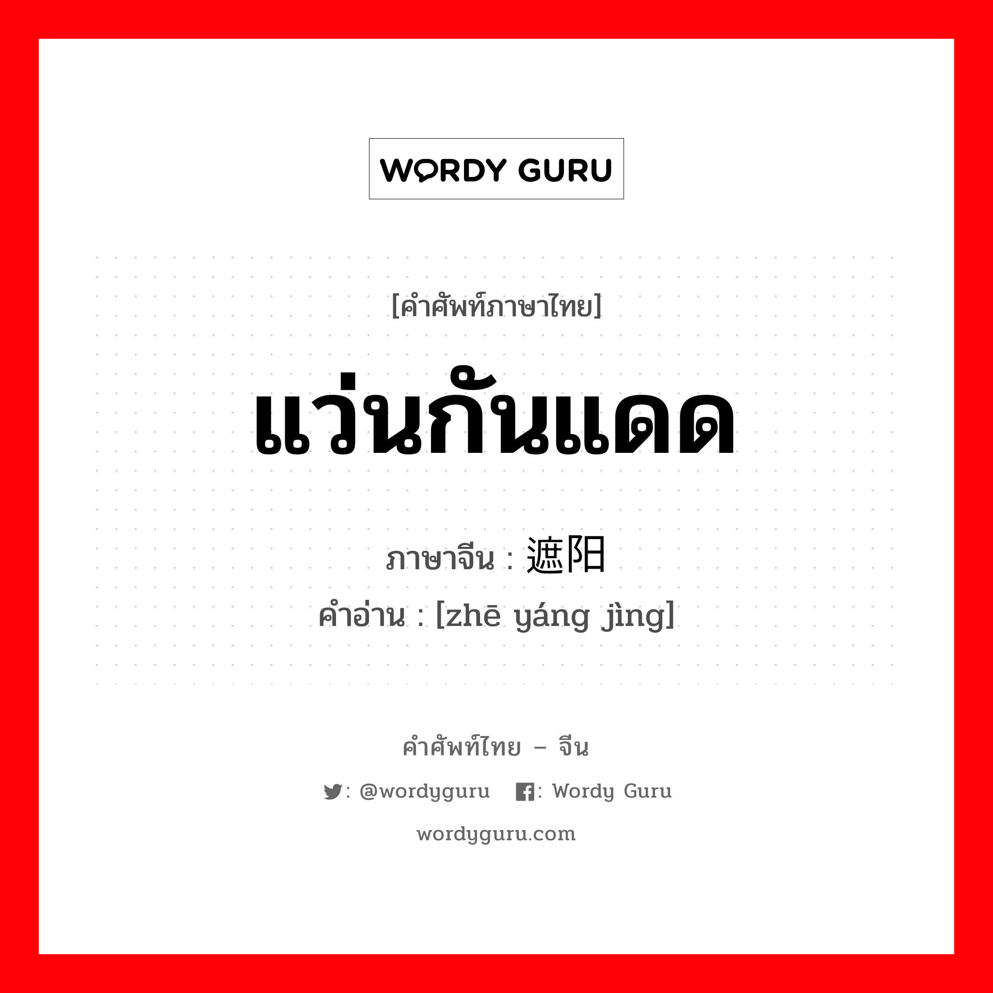 แว่นกันแดด ภาษาจีนคืออะไร, คำศัพท์ภาษาไทย - จีน แว่นกันแดด ภาษาจีน 遮阳镜 คำอ่าน [zhē yáng jìng]