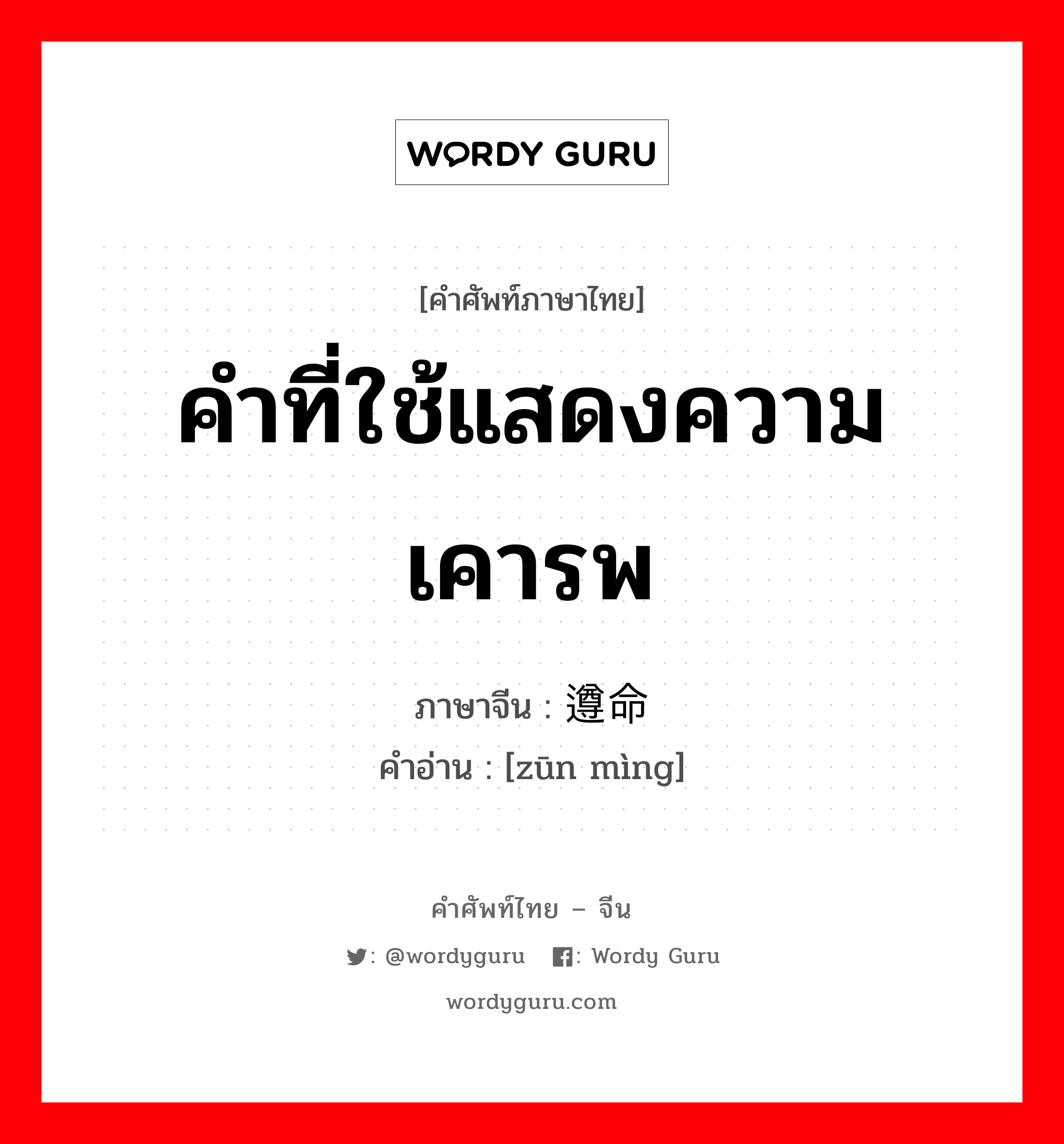 คำที่ใช้แสดงความเคารพ ภาษาจีนคืออะไร, คำศัพท์ภาษาไทย - จีน คำที่ใช้แสดงความเคารพ ภาษาจีน 遵命 คำอ่าน [zūn mìng]