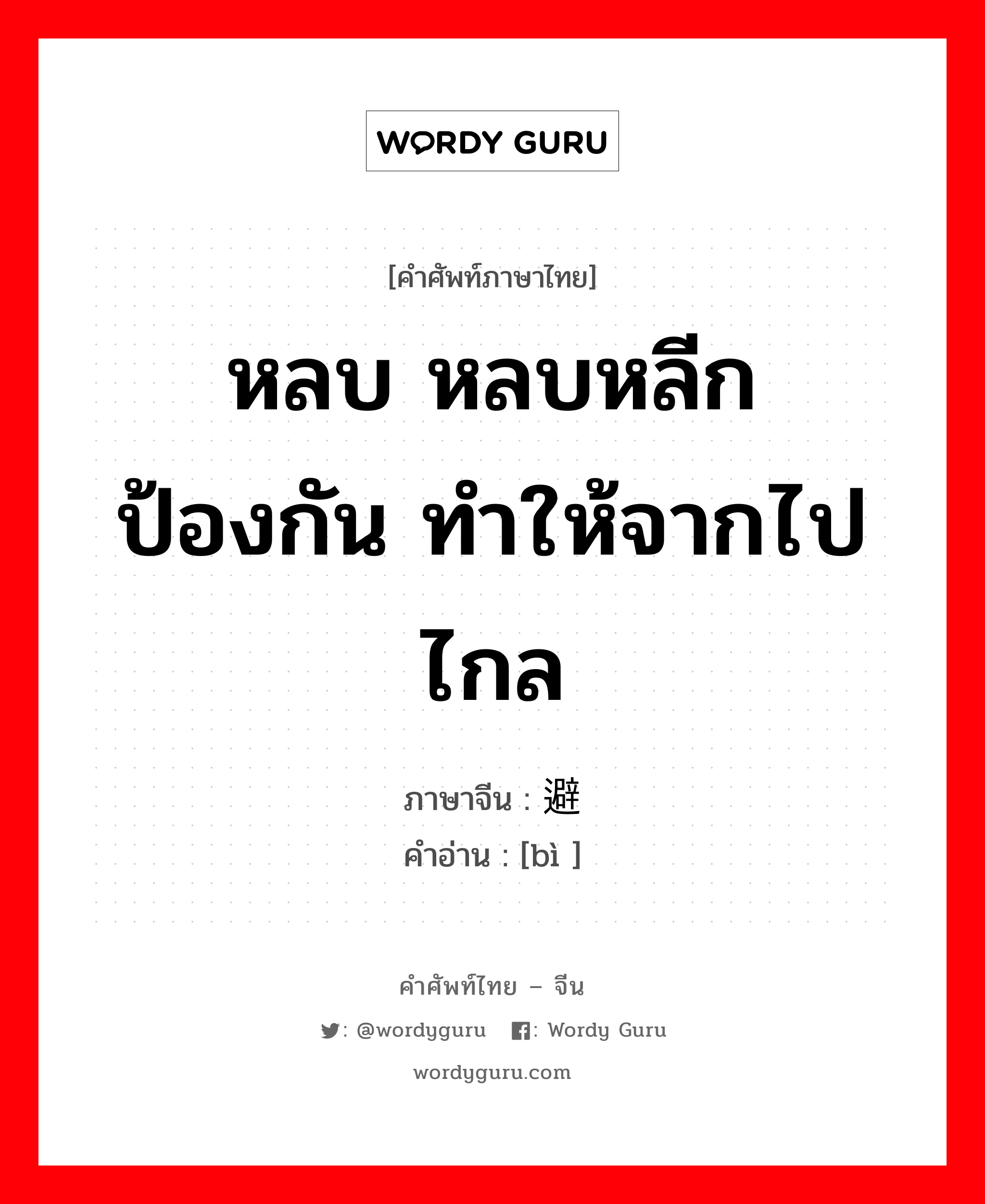 หลบ หลบหลีก ป้องกัน ทำให้จากไปไกล ภาษาจีนคืออะไร, คำศัพท์ภาษาไทย - จีน หลบ หลบหลีก ป้องกัน ทำให้จากไปไกล ภาษาจีน 避 คำอ่าน [bì ]