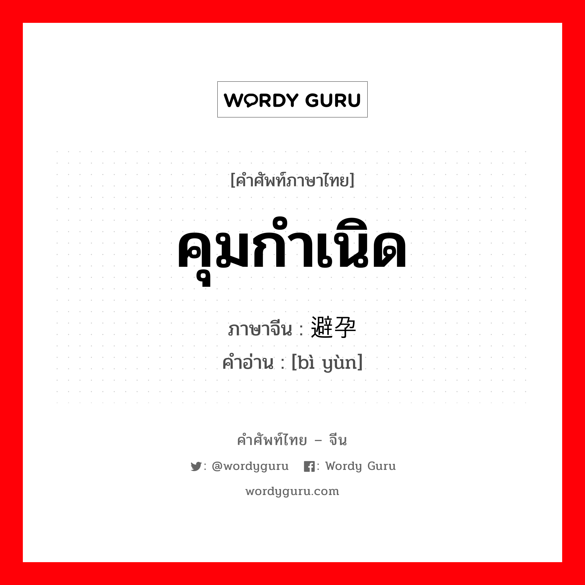 คุมกำเนิด ภาษาจีนคืออะไร, คำศัพท์ภาษาไทย - จีน คุมกำเนิด ภาษาจีน 避孕 คำอ่าน [bì yùn]