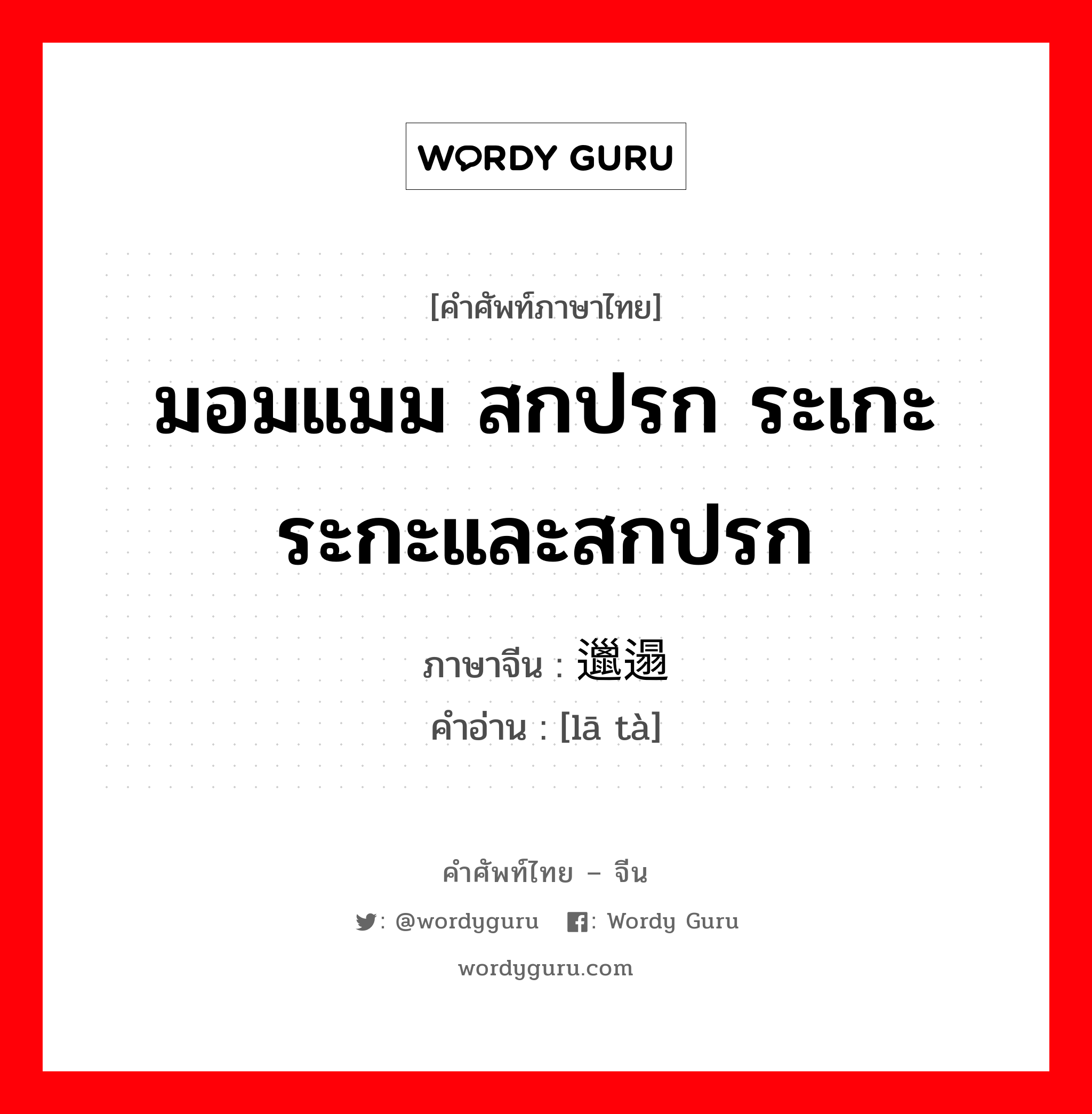 มอมแมม สกปรก ระเกะระกะและสกปรก ภาษาจีนคืออะไร, คำศัพท์ภาษาไทย - จีน มอมแมม สกปรก ระเกะระกะและสกปรก ภาษาจีน 邋遢 คำอ่าน [lā tà]