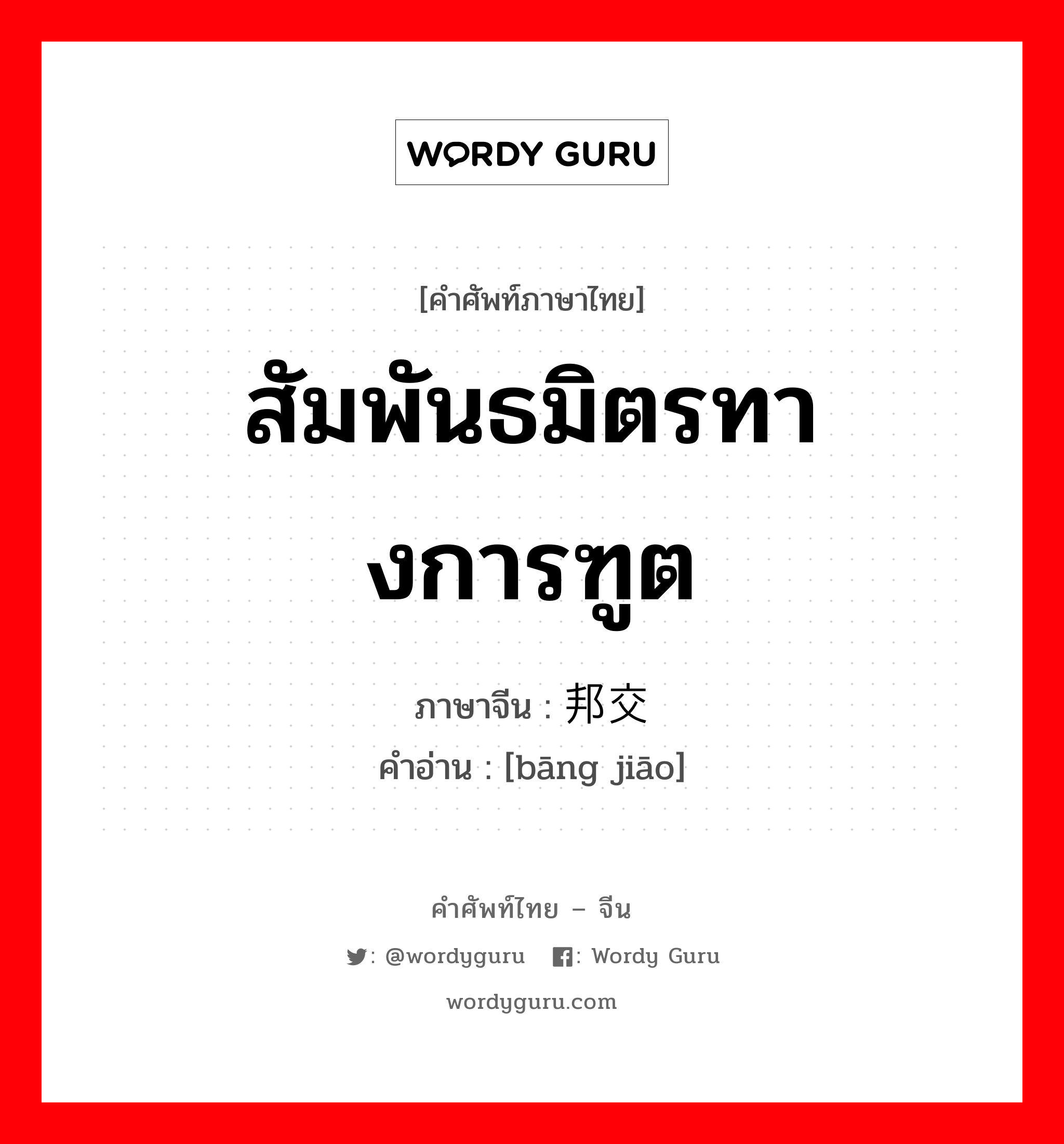 สัมพันธมิตรทางการฑูต ภาษาจีนคืออะไร, คำศัพท์ภาษาไทย - จีน สัมพันธมิตรทางการฑูต ภาษาจีน 邦交 คำอ่าน [bāng jiāo]