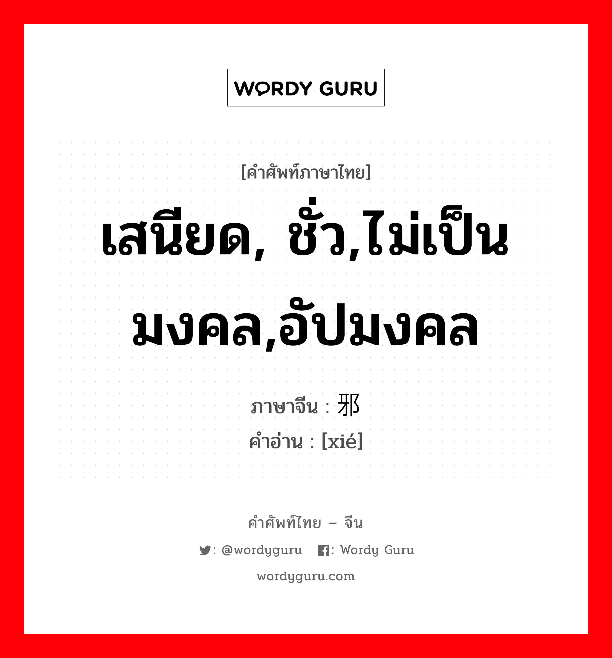 เสนียด, ชั่ว,ไม่เป็นมงคล,อัปมงคล ภาษาจีนคืออะไร, คำศัพท์ภาษาไทย - จีน เสนียด, ชั่ว,ไม่เป็นมงคล,อัปมงคล ภาษาจีน 邪 คำอ่าน [xié]