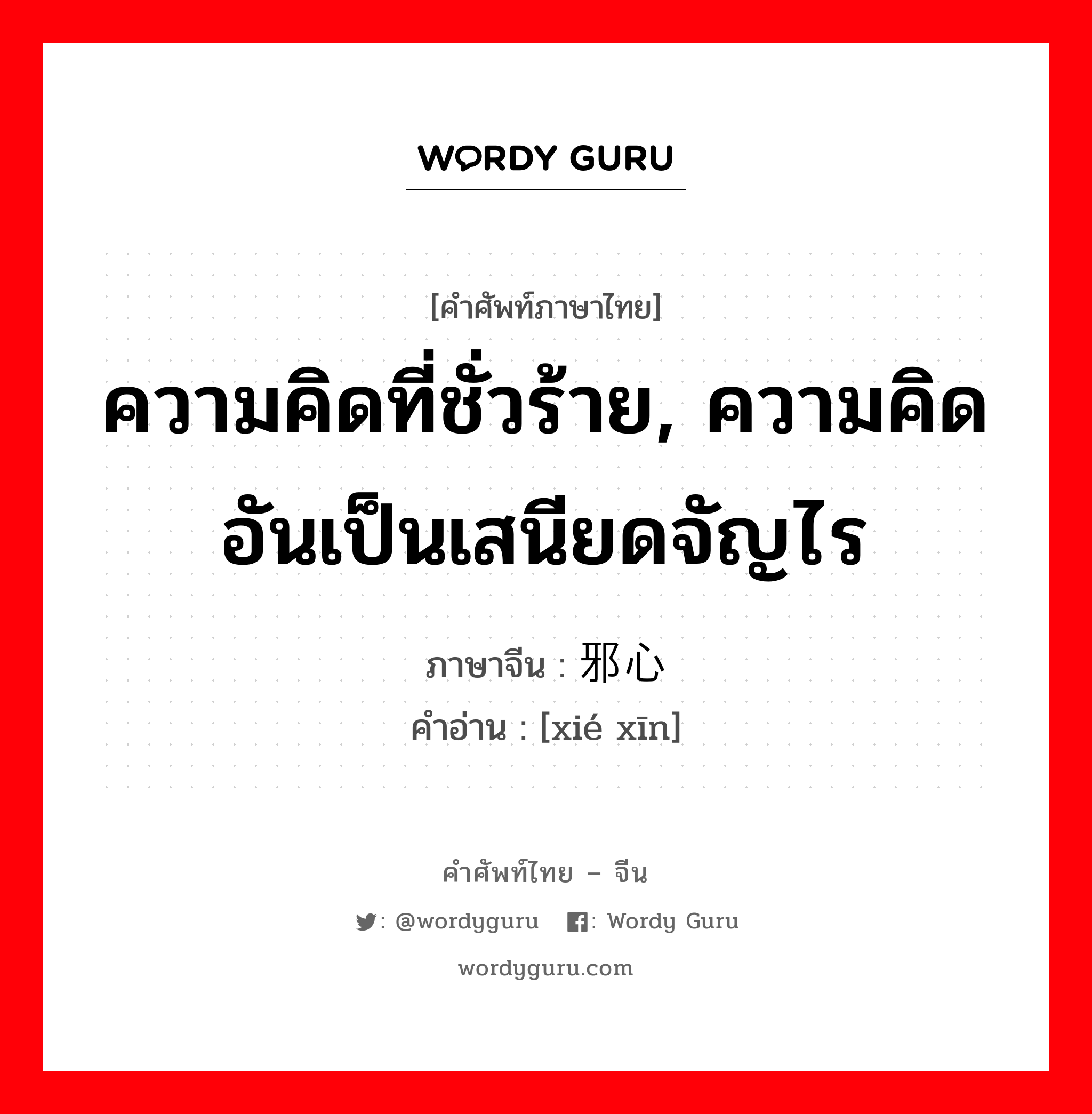 ความคิดที่ชั่วร้าย, ความคิดอันเป็นเสนียดจัญไร ภาษาจีนคืออะไร, คำศัพท์ภาษาไทย - จีน ความคิดที่ชั่วร้าย, ความคิดอันเป็นเสนียดจัญไร ภาษาจีน 邪心 คำอ่าน [xié xīn]