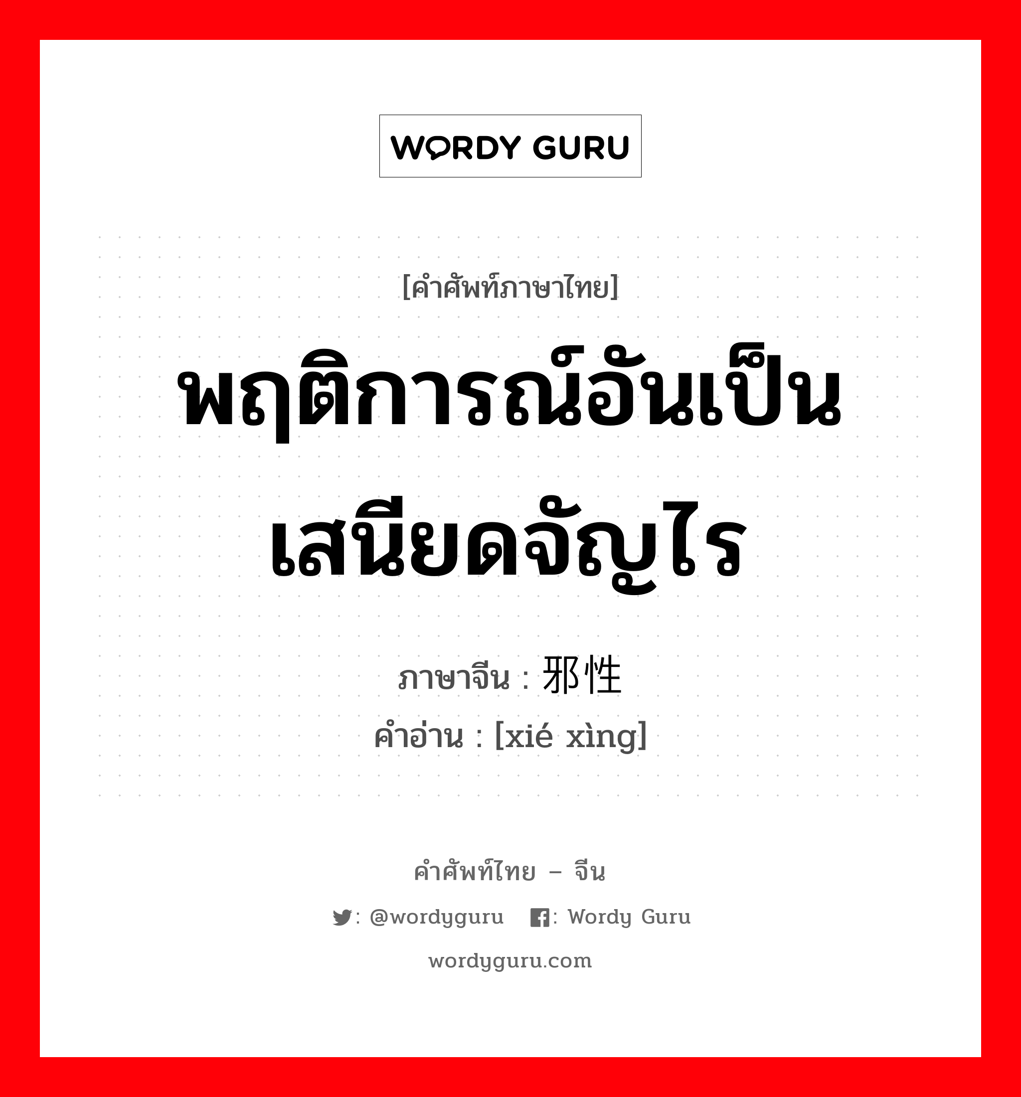 พฤติการณ์อันเป็นเสนียดจัญไร ภาษาจีนคืออะไร, คำศัพท์ภาษาไทย - จีน พฤติการณ์อันเป็นเสนียดจัญไร ภาษาจีน 邪性 คำอ่าน [xié xìng]