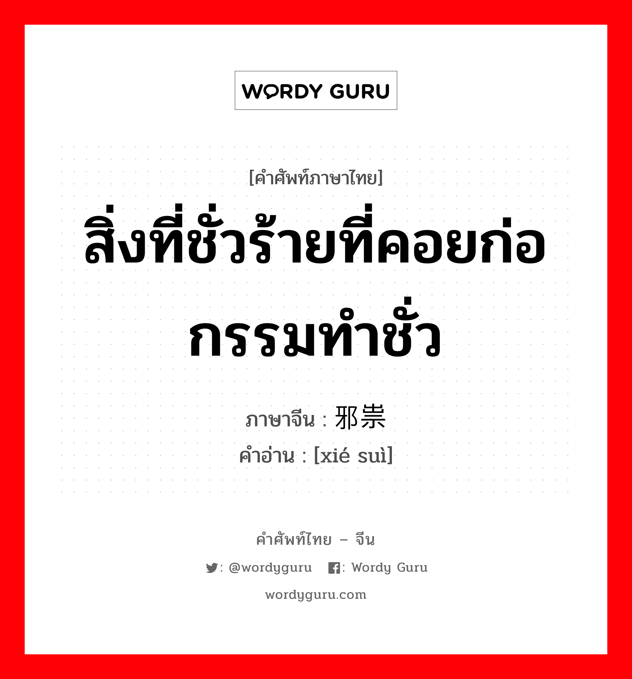 สิ่งที่ชั่วร้ายที่คอยก่อกรรมทำชั่ว ภาษาจีนคืออะไร, คำศัพท์ภาษาไทย - จีน สิ่งที่ชั่วร้ายที่คอยก่อกรรมทำชั่ว ภาษาจีน 邪祟 คำอ่าน [xié suì]