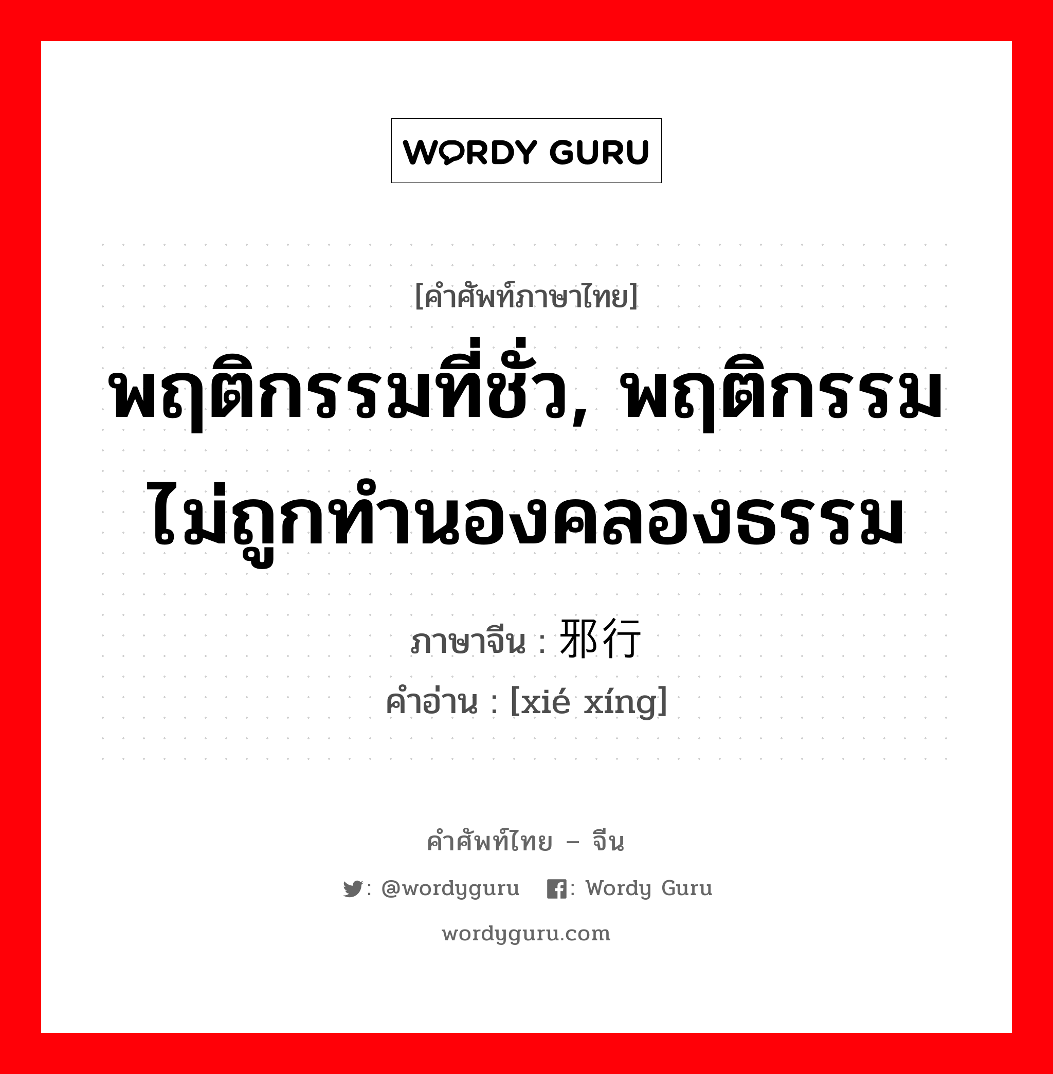 พฤติกรรมที่ชั่ว, พฤติกรรมไม่ถูกทำนองคลองธรรม ภาษาจีนคืออะไร, คำศัพท์ภาษาไทย - จีน พฤติกรรมที่ชั่ว, พฤติกรรมไม่ถูกทำนองคลองธรรม ภาษาจีน 邪行 คำอ่าน [xié xíng]