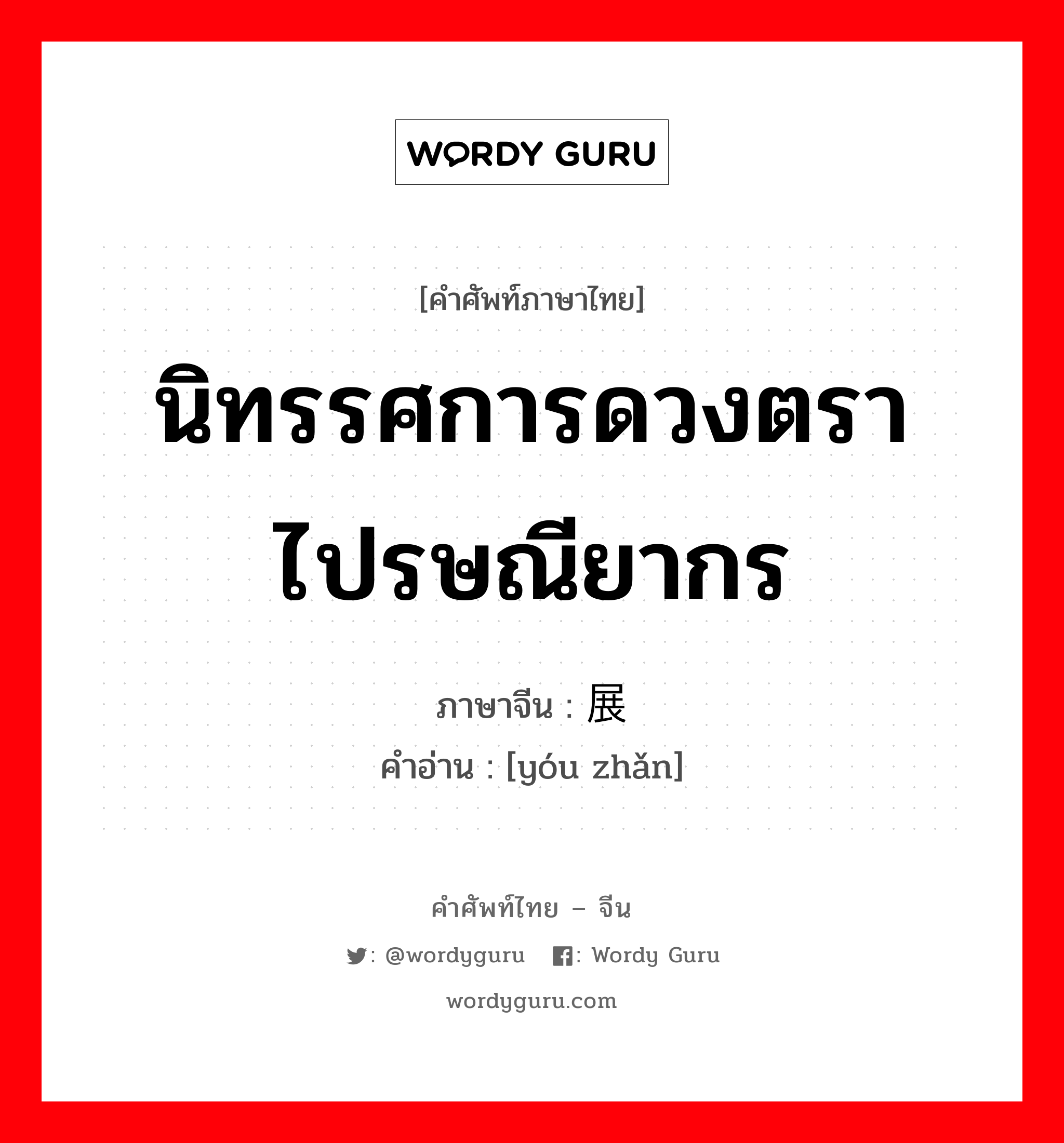 นิทรรศการดวงตราไปรษณียากร ภาษาจีนคืออะไร, คำศัพท์ภาษาไทย - จีน นิทรรศการดวงตราไปรษณียากร ภาษาจีน 邮展 คำอ่าน [yóu zhǎn]