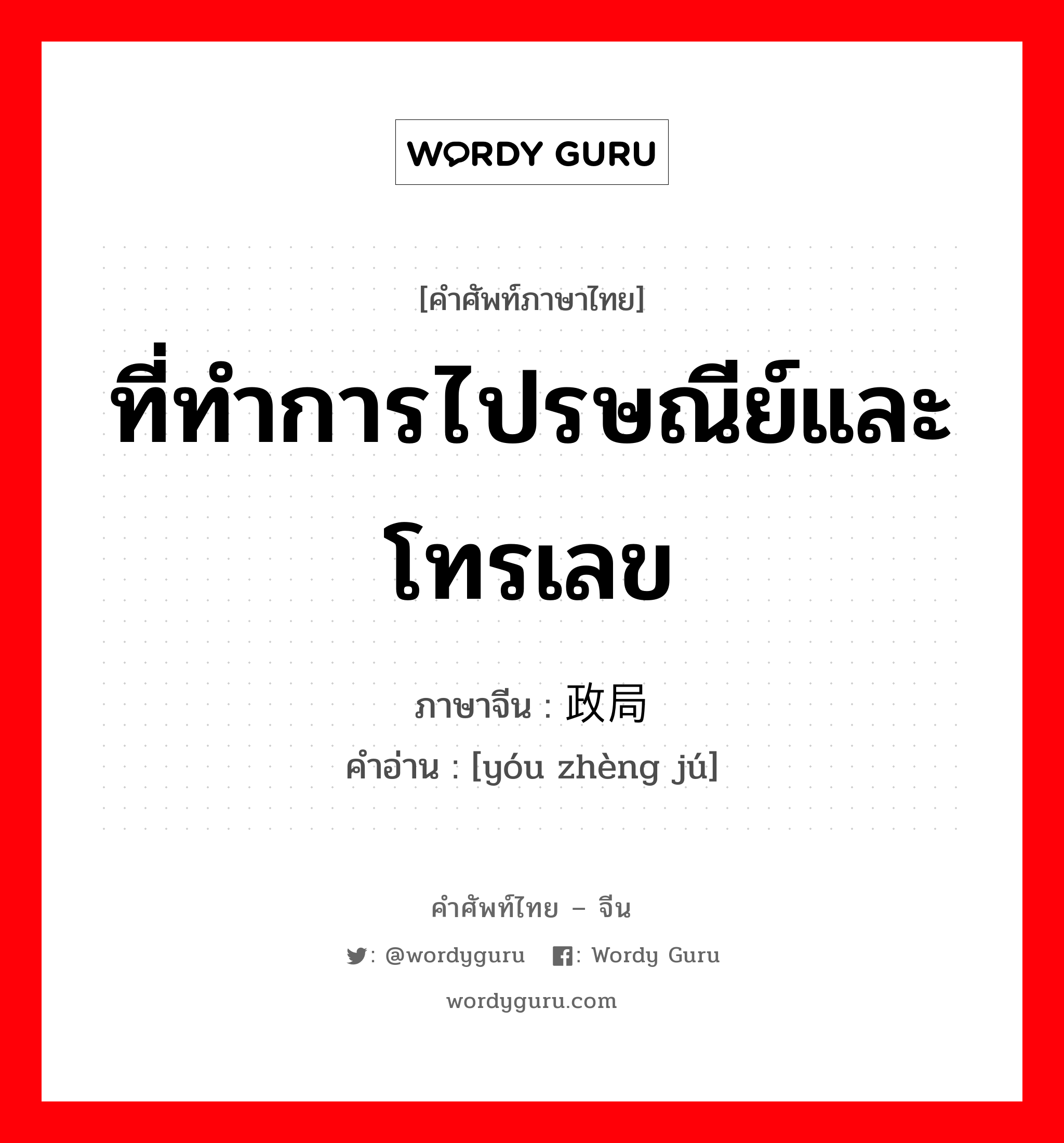 ที่ทำการไปรษณีย์และโทรเลข ภาษาจีนคืออะไร, คำศัพท์ภาษาไทย - จีน ที่ทำการไปรษณีย์และโทรเลข ภาษาจีน 邮政局 คำอ่าน [yóu zhèng jú]