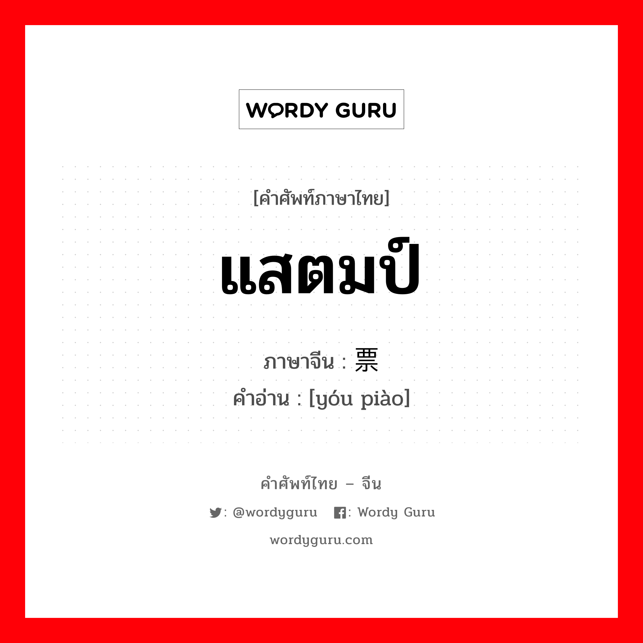 แสตมป์ ภาษาจีนคืออะไร, คำศัพท์ภาษาไทย - จีน แสตมป์ ภาษาจีน 邮票 คำอ่าน [yóu piào]