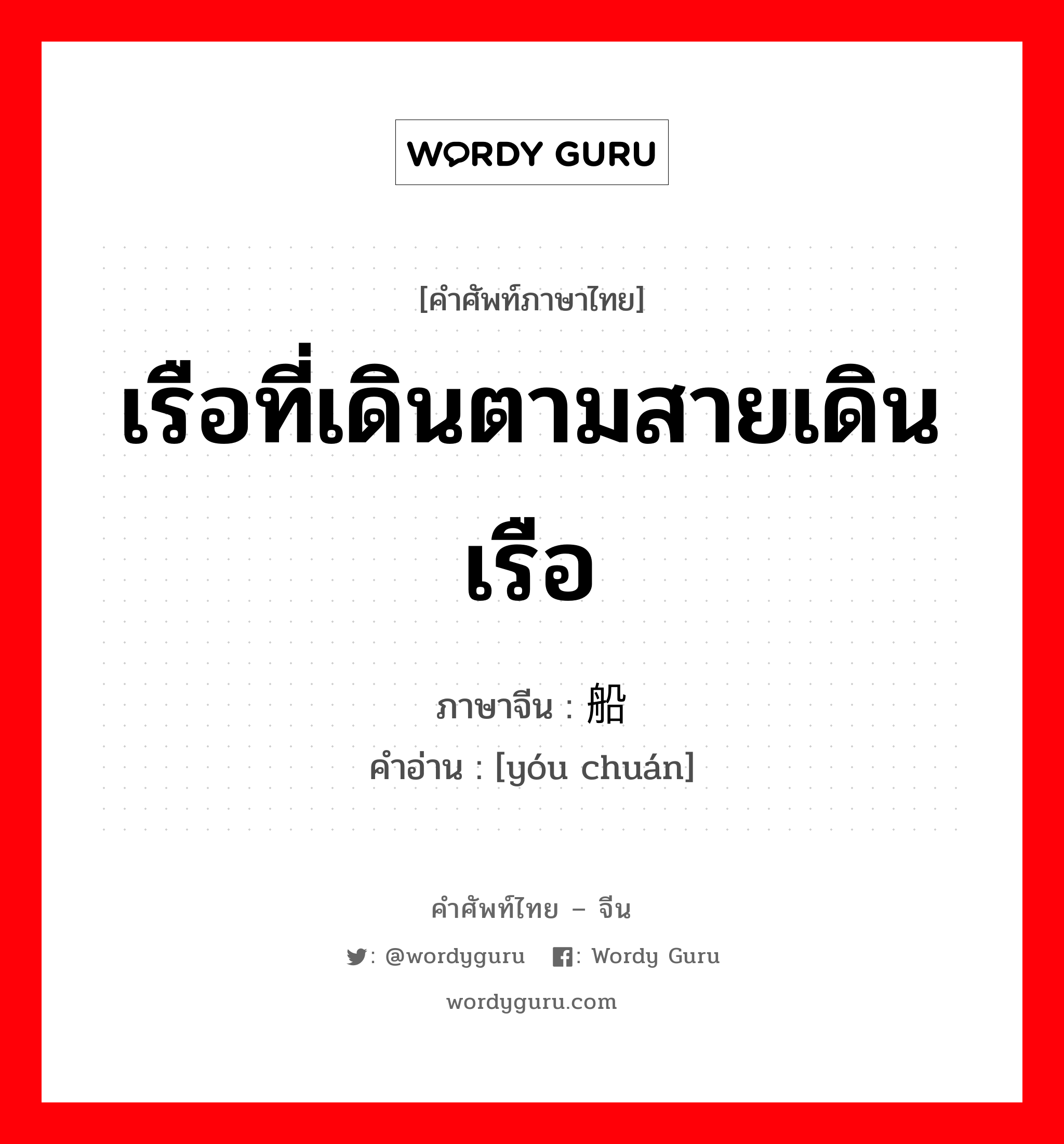 เรือที่เดินตามสายเดินเรือ ภาษาจีนคืออะไร, คำศัพท์ภาษาไทย - จีน เรือที่เดินตามสายเดินเรือ ภาษาจีน 邮船 คำอ่าน [yóu chuán]