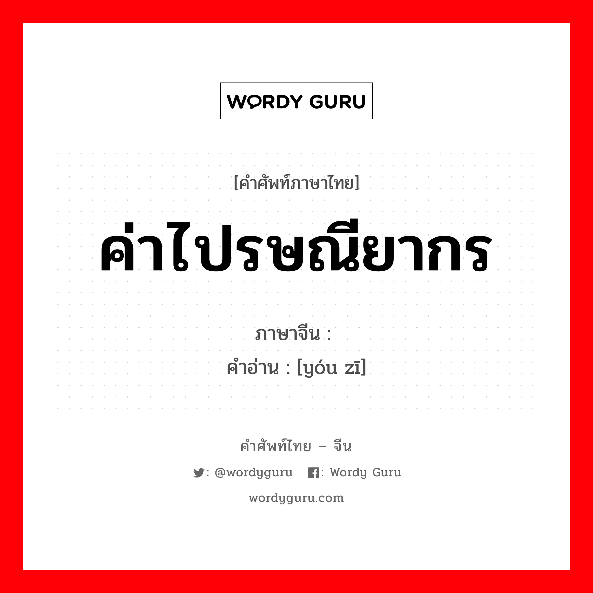 ค่าไปรษณียากร ภาษาจีนคืออะไร, คำศัพท์ภาษาไทย - จีน ค่าไปรษณียากร ภาษาจีน 邮资 คำอ่าน [yóu zī]