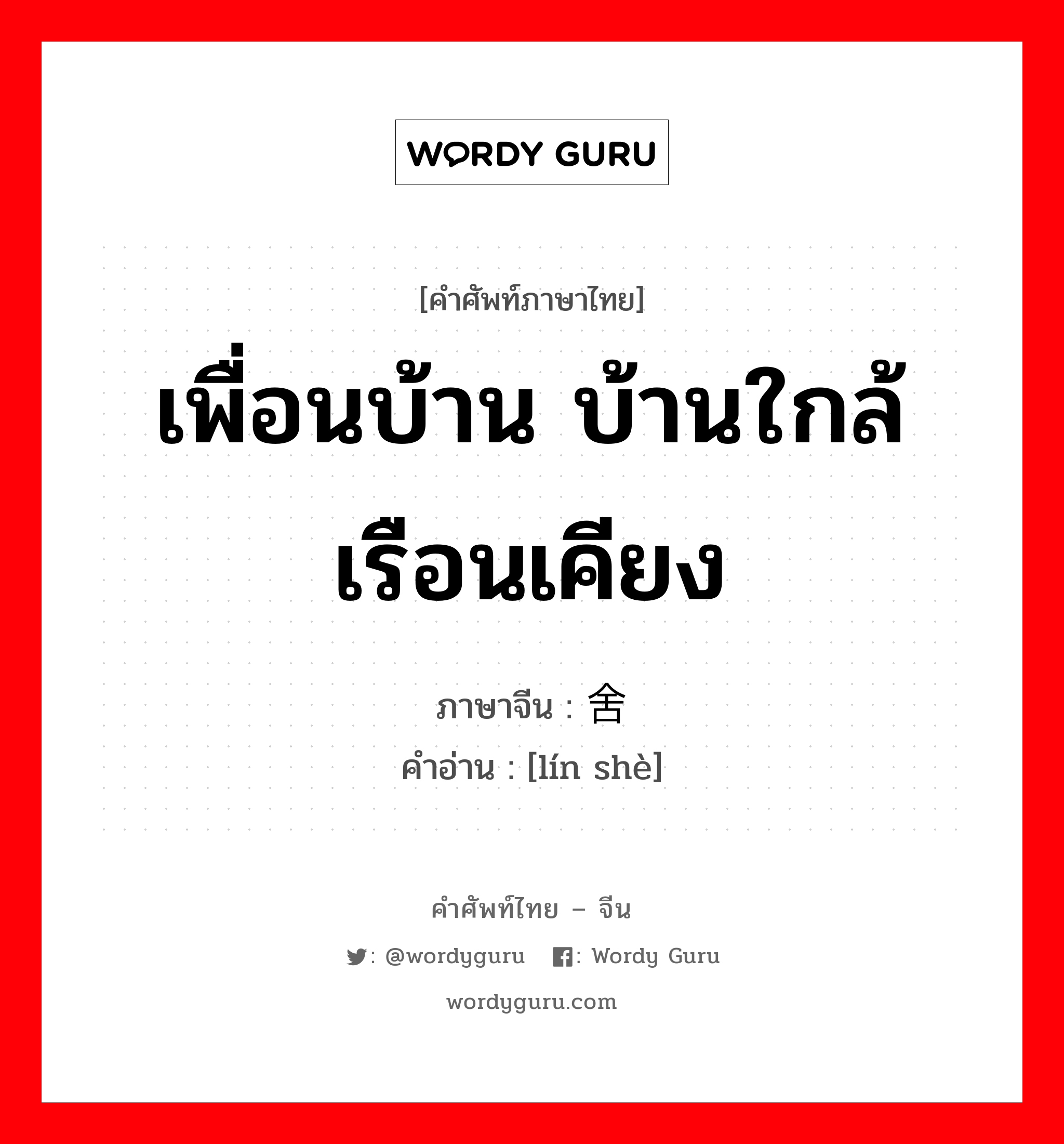 เพื่อนบ้าน บ้านใกล้เรือนเคียง ภาษาจีนคืออะไร, คำศัพท์ภาษาไทย - จีน เพื่อนบ้าน บ้านใกล้เรือนเคียง ภาษาจีน 邻舍 คำอ่าน [lín shè]