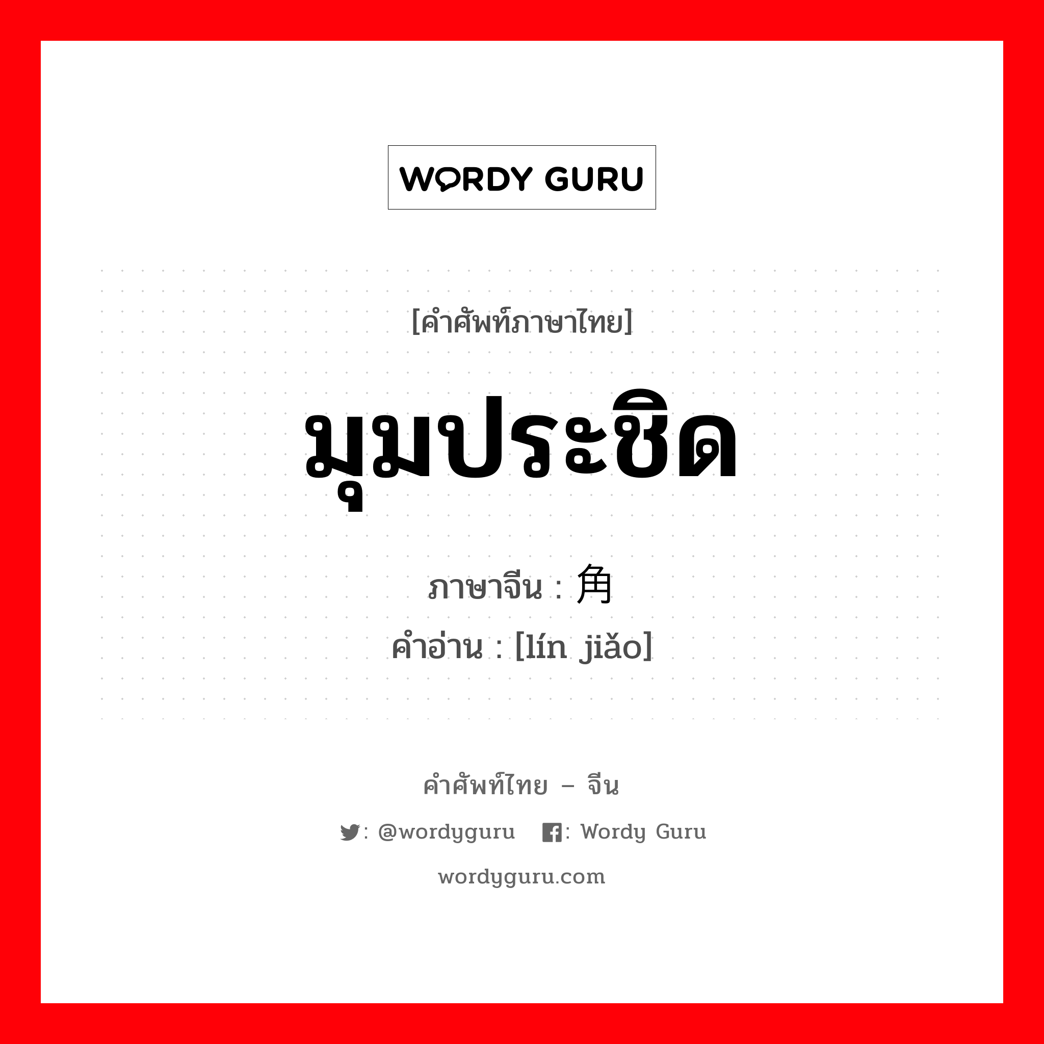 มุมประชิด ภาษาจีนคืออะไร, คำศัพท์ภาษาไทย - จีน มุมประชิด ภาษาจีน 邻角 คำอ่าน [lín jiǎo]