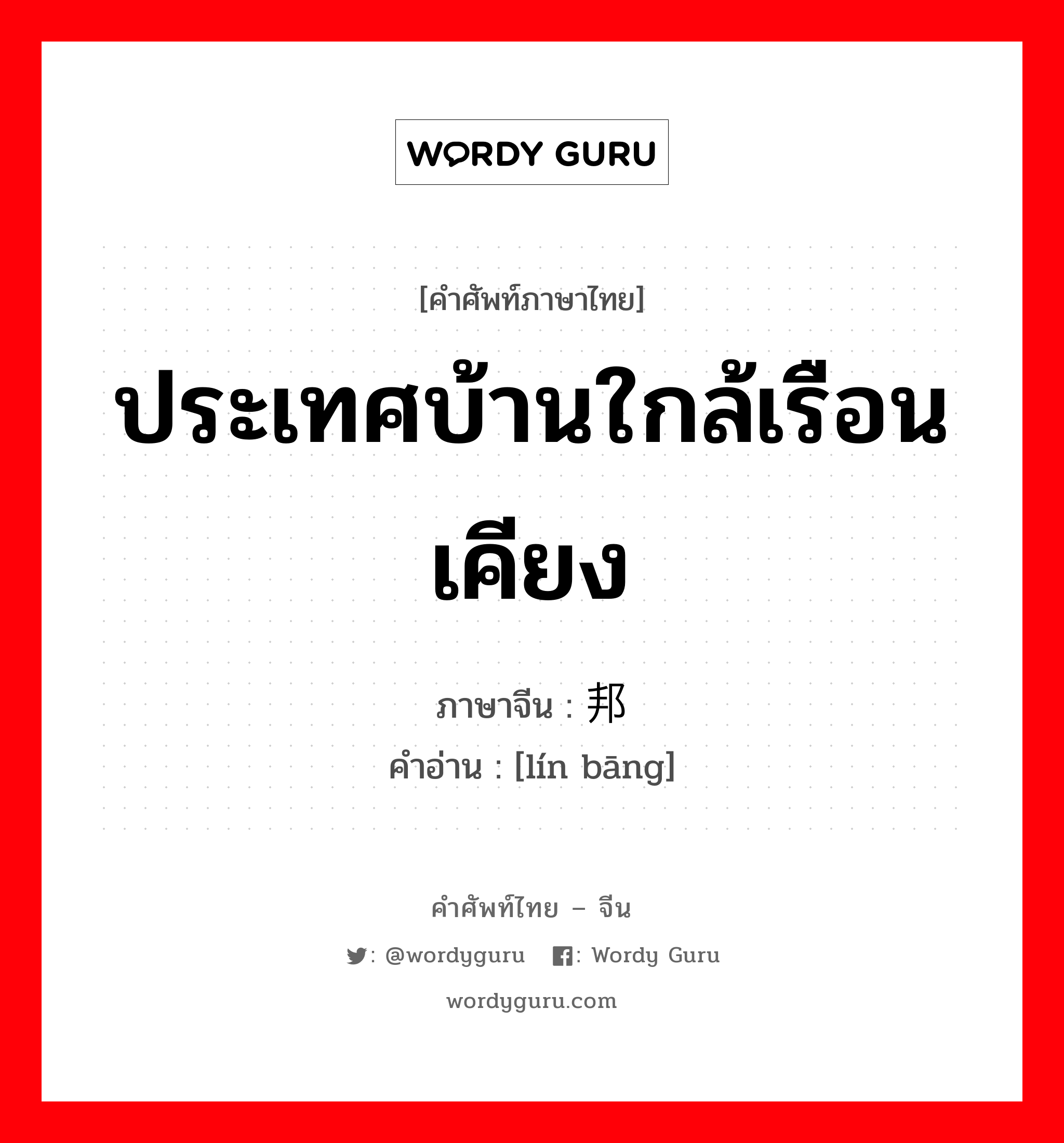 ประเทศบ้านใกล้เรือนเคียง ภาษาจีนคืออะไร, คำศัพท์ภาษาไทย - จีน ประเทศบ้านใกล้เรือนเคียง ภาษาจีน 邻邦 คำอ่าน [lín bāng]