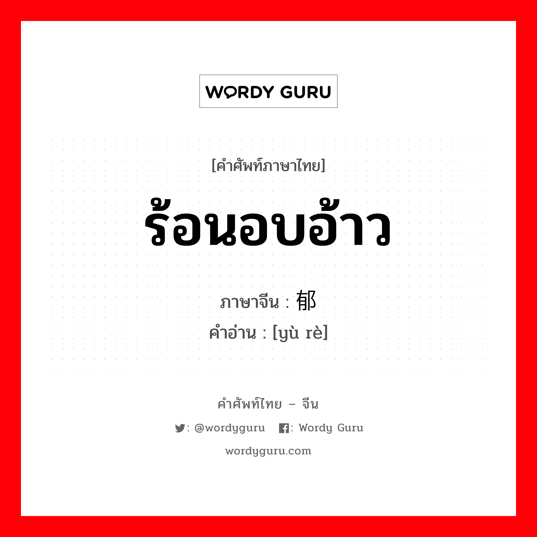 ร้อนอบอ้าว ภาษาจีนคืออะไร, คำศัพท์ภาษาไทย - จีน ร้อนอบอ้าว ภาษาจีน 郁热 คำอ่าน [yù rè]