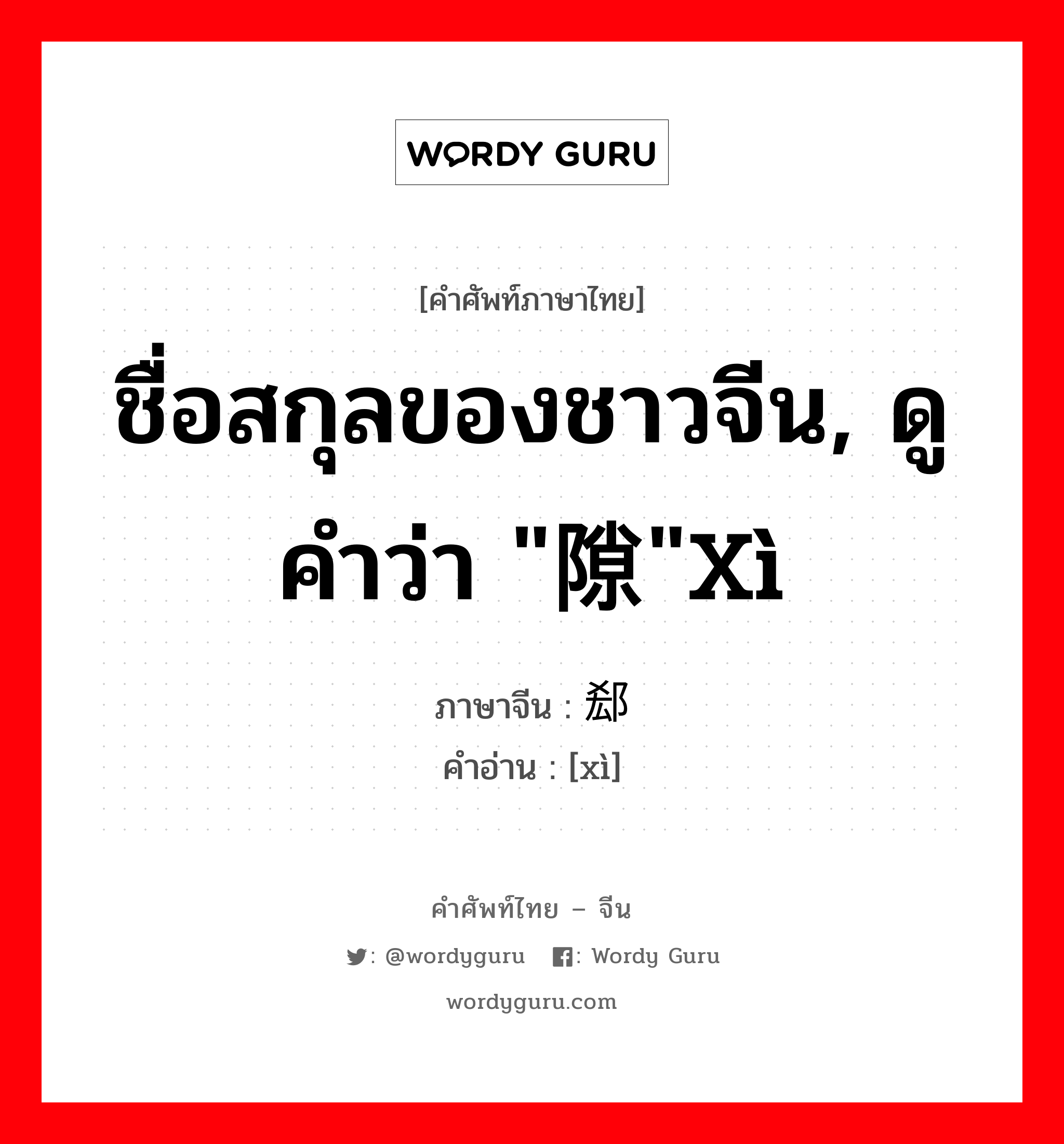 ชื่อสกุลของชาวจีน, ดูคำว่า &#34;隙&#34;xì ภาษาจีนคืออะไร, คำศัพท์ภาษาไทย - จีน ชื่อสกุลของชาวจีน, ดูคำว่า &#34;隙&#34;xì ภาษาจีน 郄 คำอ่าน [xì]