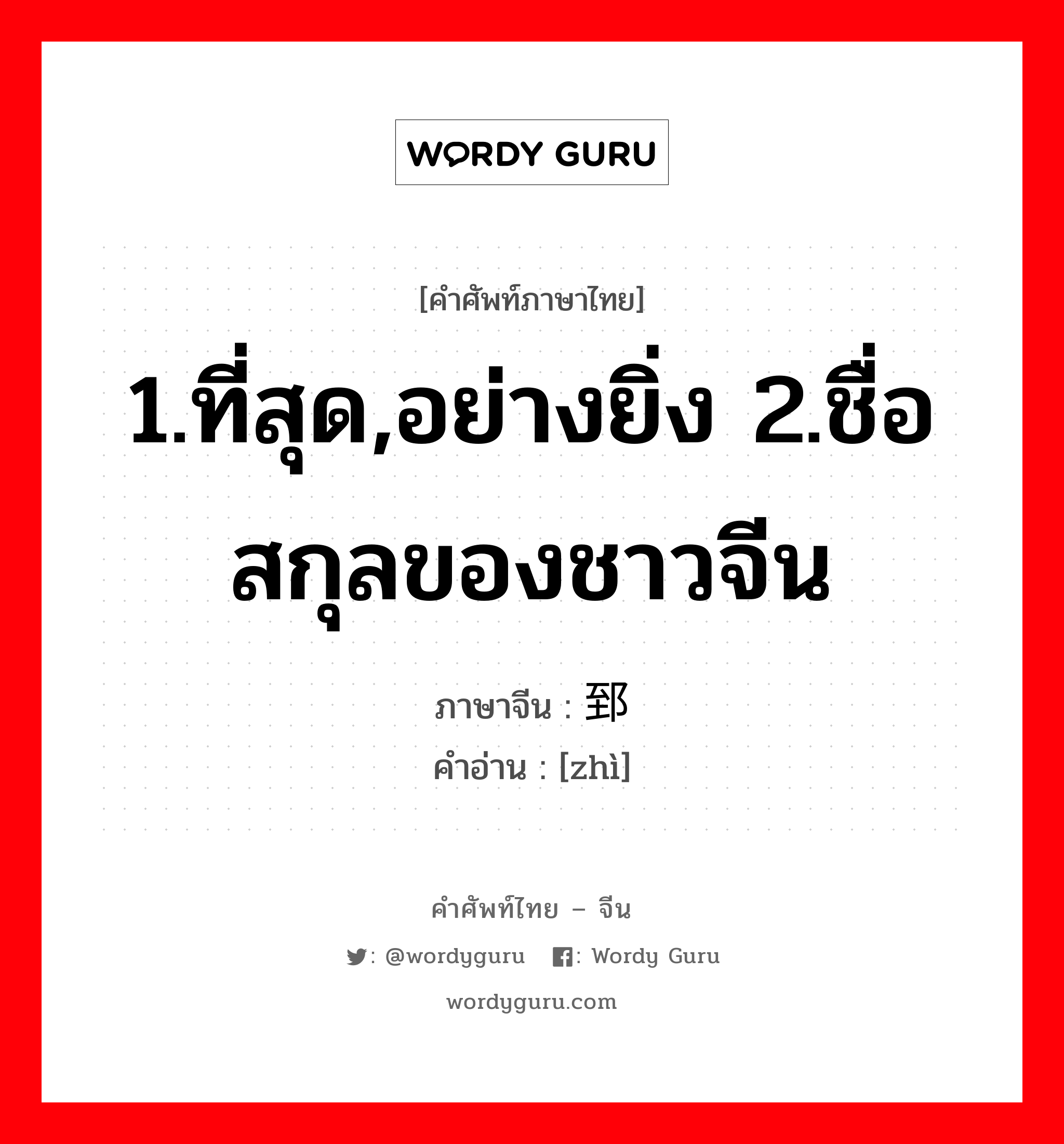 1.ที่สุด,อย่างยิ่ง 2.ชื่อสกุลของชาวจีน ภาษาจีนคืออะไร, คำศัพท์ภาษาไทย - จีน 1.ที่สุด,อย่างยิ่ง 2.ชื่อสกุลของชาวจีน ภาษาจีน 郅 คำอ่าน [zhì]