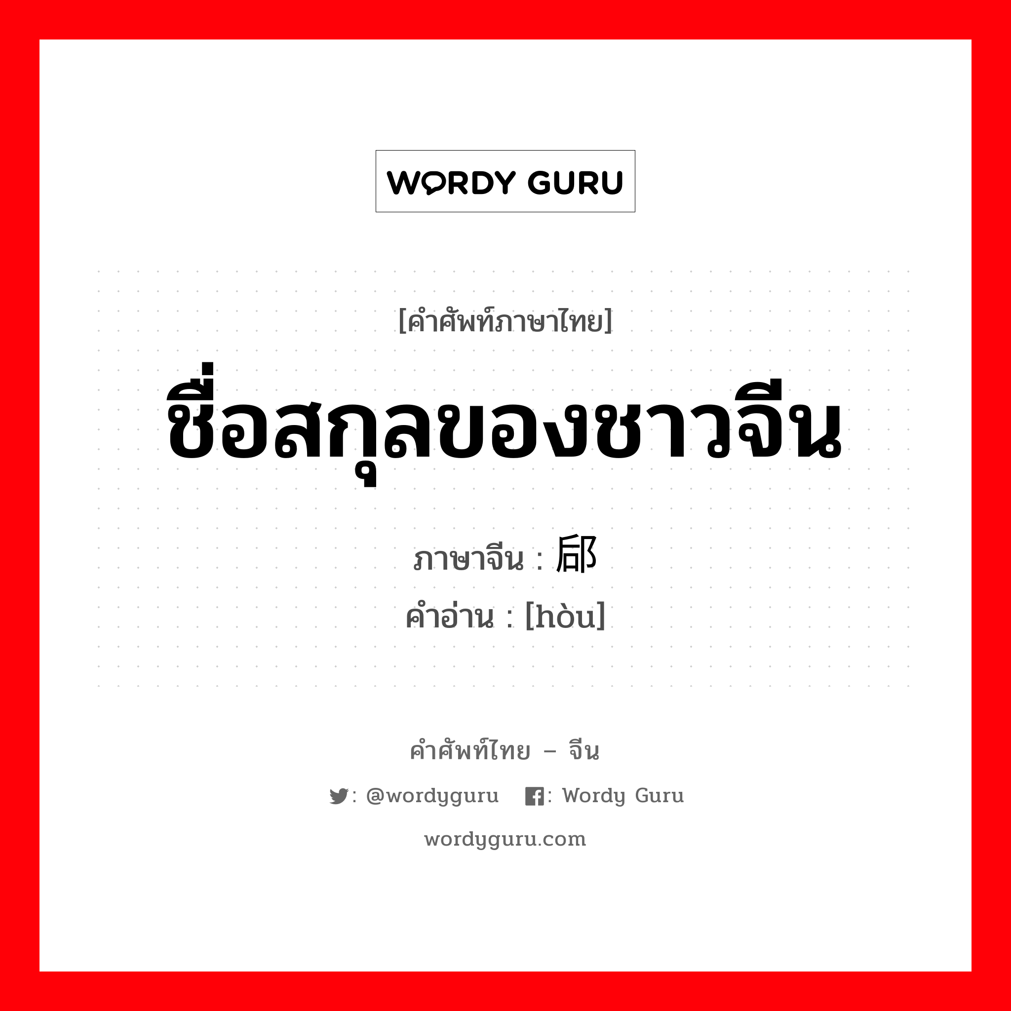 ชื่อสกุลของชาวจีน ภาษาจีนคืออะไร, คำศัพท์ภาษาไทย - จีน ชื่อสกุลของชาวจีน ภาษาจีน 郈 คำอ่าน [hòu]