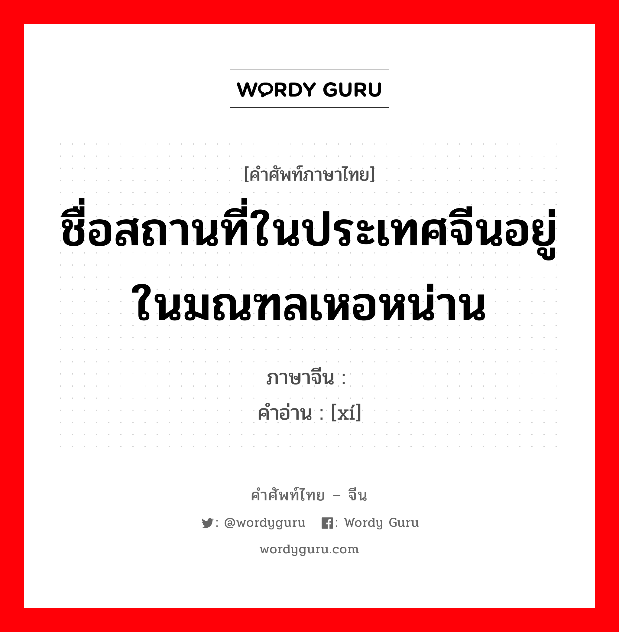 ชื่อสถานที่ในประเทศจีนอยู่ในมณฑลเหอหน่าน ภาษาจีนคืออะไร, คำศัพท์ภาษาไทย - จีน ชื่อสถานที่ในประเทศจีนอยู่ในมณฑลเหอหน่าน ภาษาจีน 郋 คำอ่าน [xí]