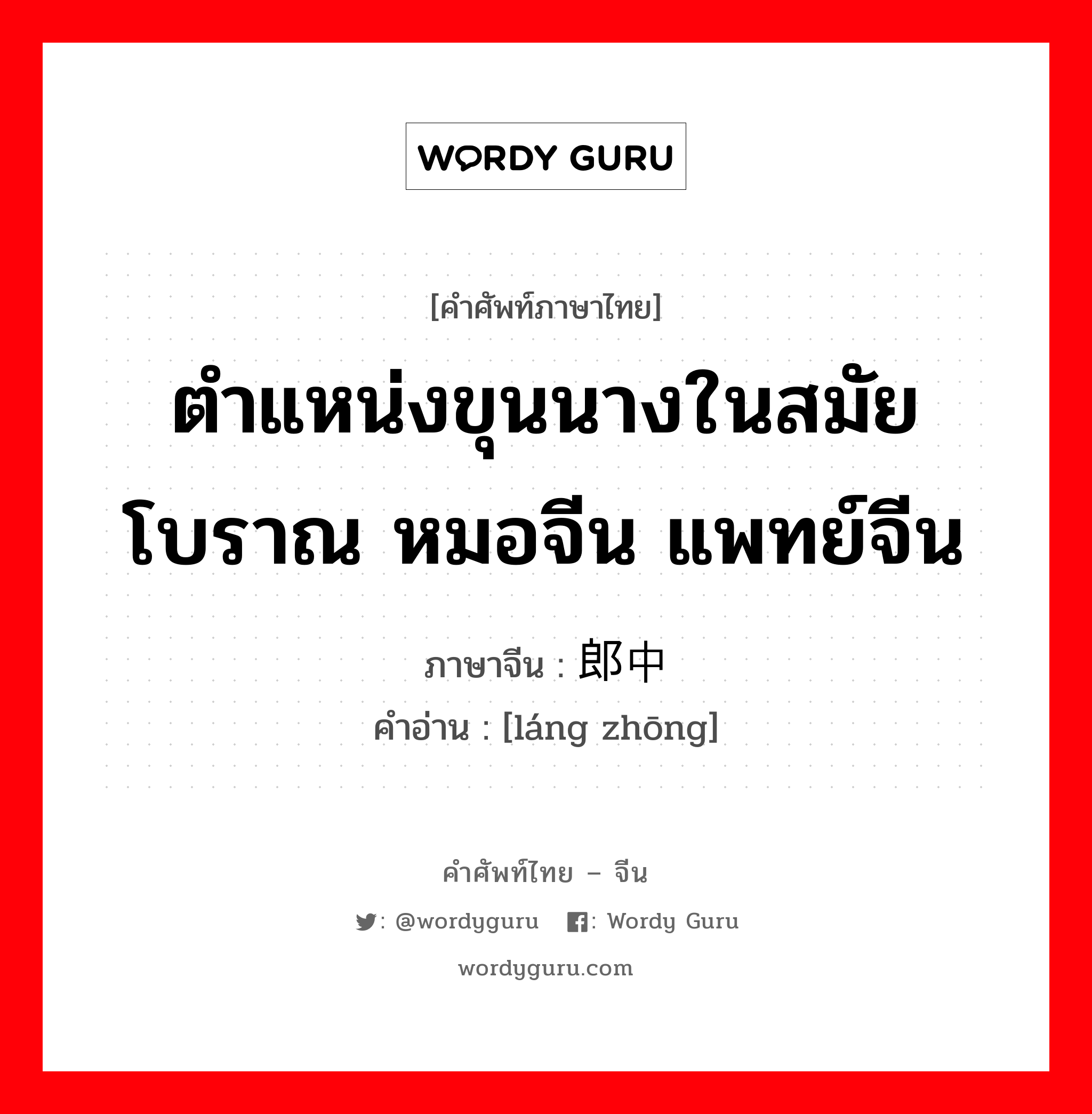 ตำแหน่งขุนนางในสมัยโบราณ หมอจีน แพทย์จีน ภาษาจีนคืออะไร, คำศัพท์ภาษาไทย - จีน ตำแหน่งขุนนางในสมัยโบราณ หมอจีน แพทย์จีน ภาษาจีน 郎中 คำอ่าน [láng zhōng]