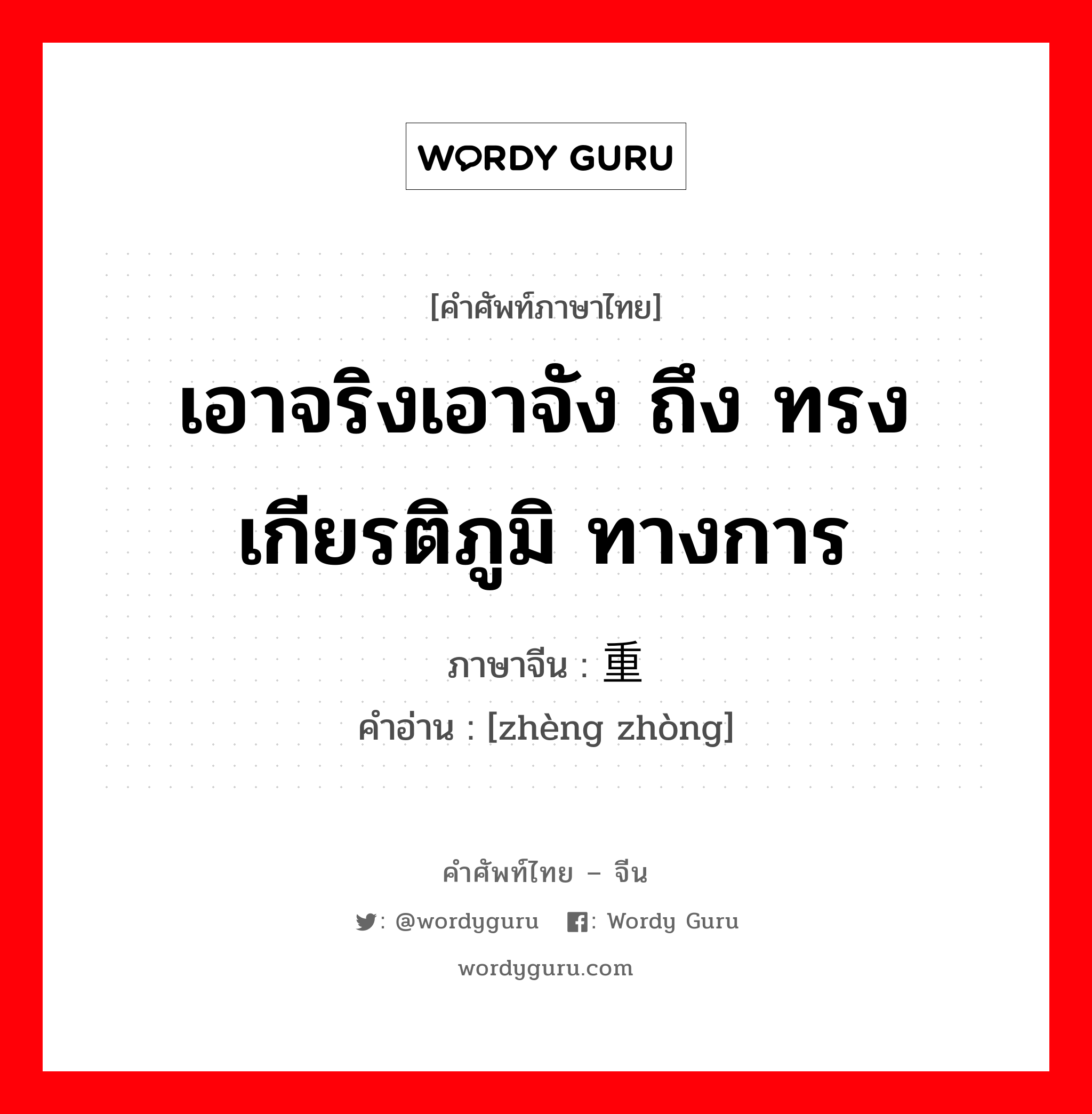 เอาจริงเอาจัง ถึง ทรงเกียรติภูมิ ทางการ ภาษาจีนคืออะไร, คำศัพท์ภาษาไทย - จีน เอาจริงเอาจัง ถึง ทรงเกียรติภูมิ ทางการ ภาษาจีน 郑重 คำอ่าน [zhèng zhòng]