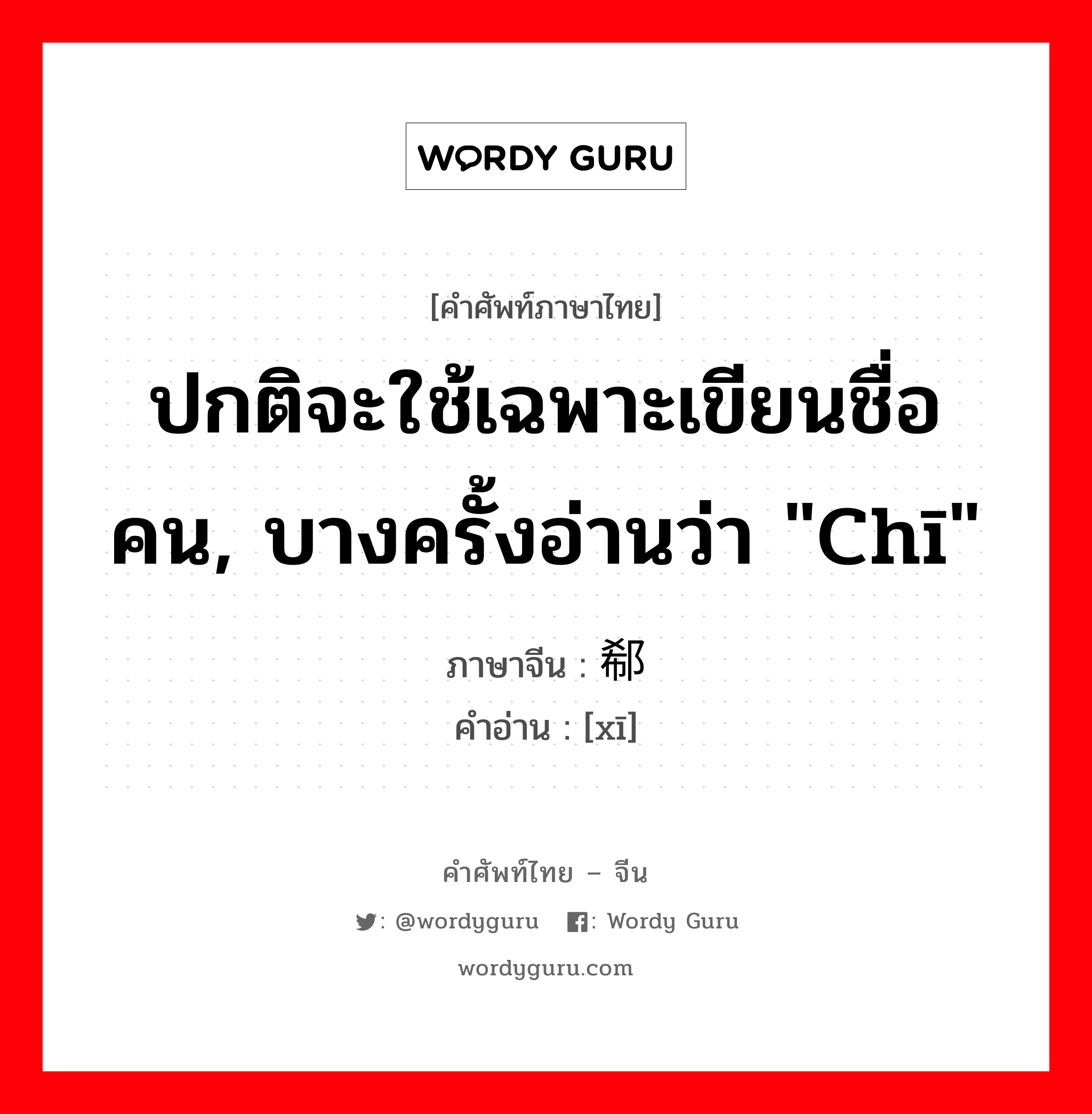 ปกติจะใช้เฉพาะเขียนชื่อคน, บางครั้งอ่านว่า &#34;chī&#34; ภาษาจีนคืออะไร, คำศัพท์ภาษาไทย - จีน ปกติจะใช้เฉพาะเขียนชื่อคน, บางครั้งอ่านว่า &#34;chī&#34; ภาษาจีน 郗 คำอ่าน [xī]