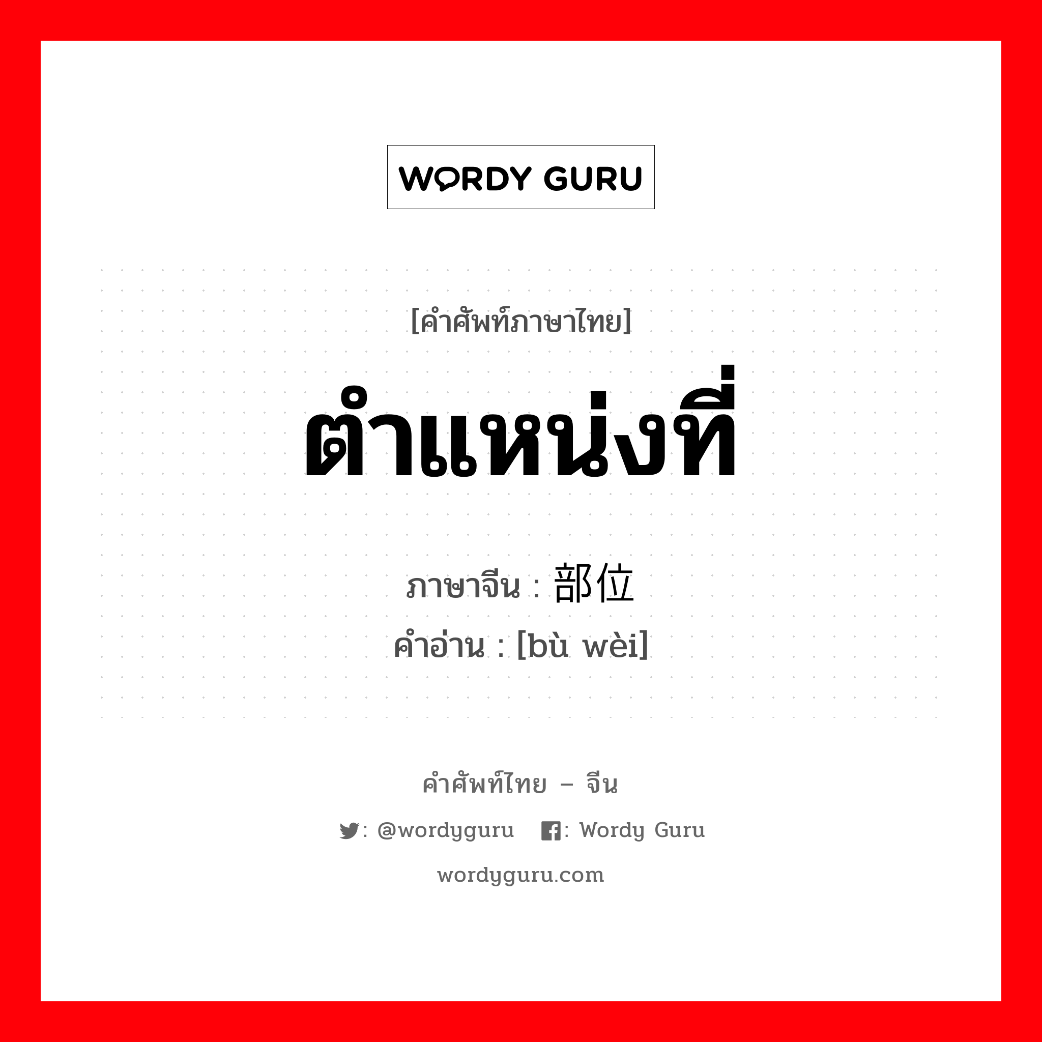 ตำแหน่งที่ ภาษาจีนคืออะไร, คำศัพท์ภาษาไทย - จีน ตำแหน่งที่ ภาษาจีน 部位 คำอ่าน [bù wèi]