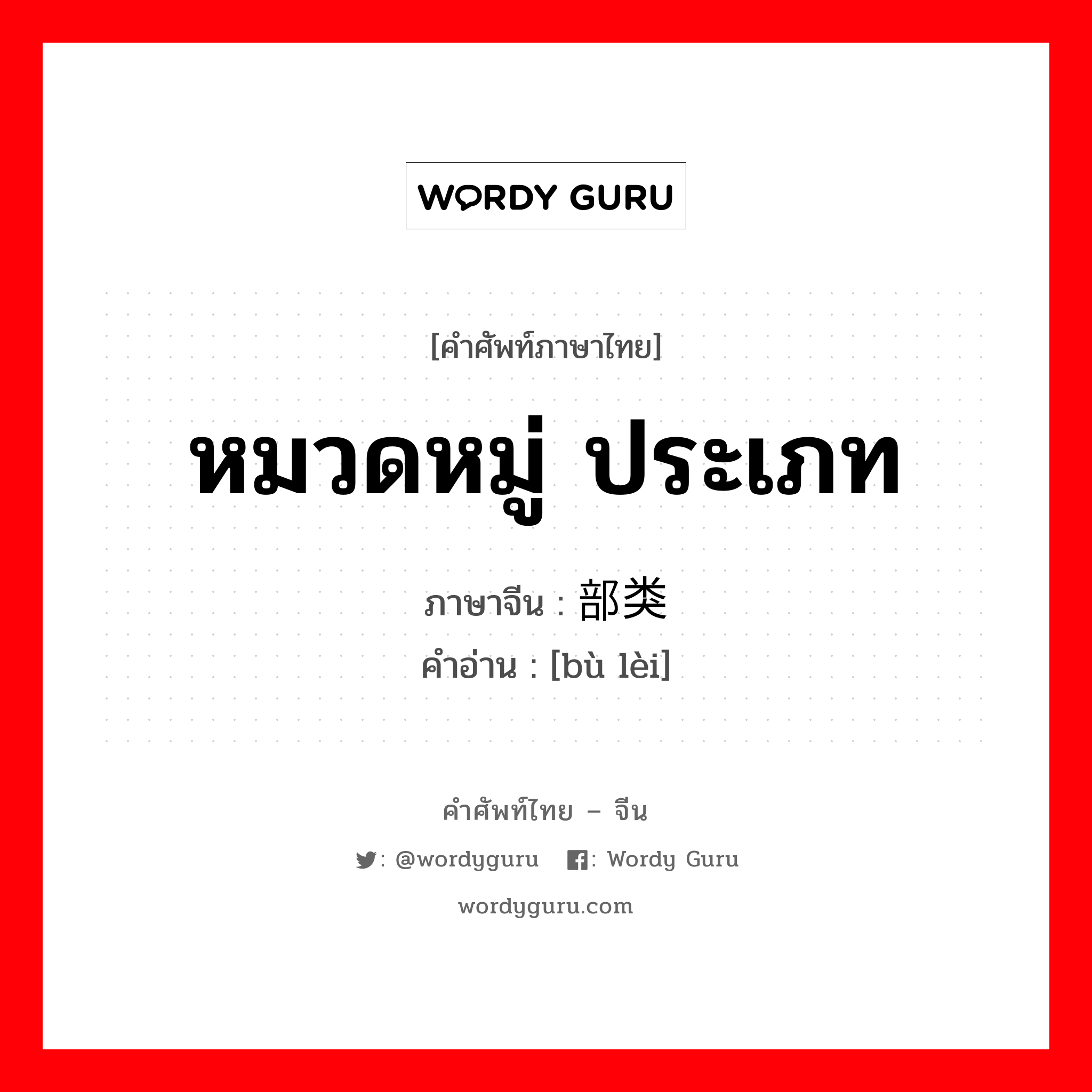 หมวดหมู่ ประเภท ภาษาจีนคืออะไร, คำศัพท์ภาษาไทย - จีน หมวดหมู่ ประเภท ภาษาจีน 部类 คำอ่าน [bù lèi]